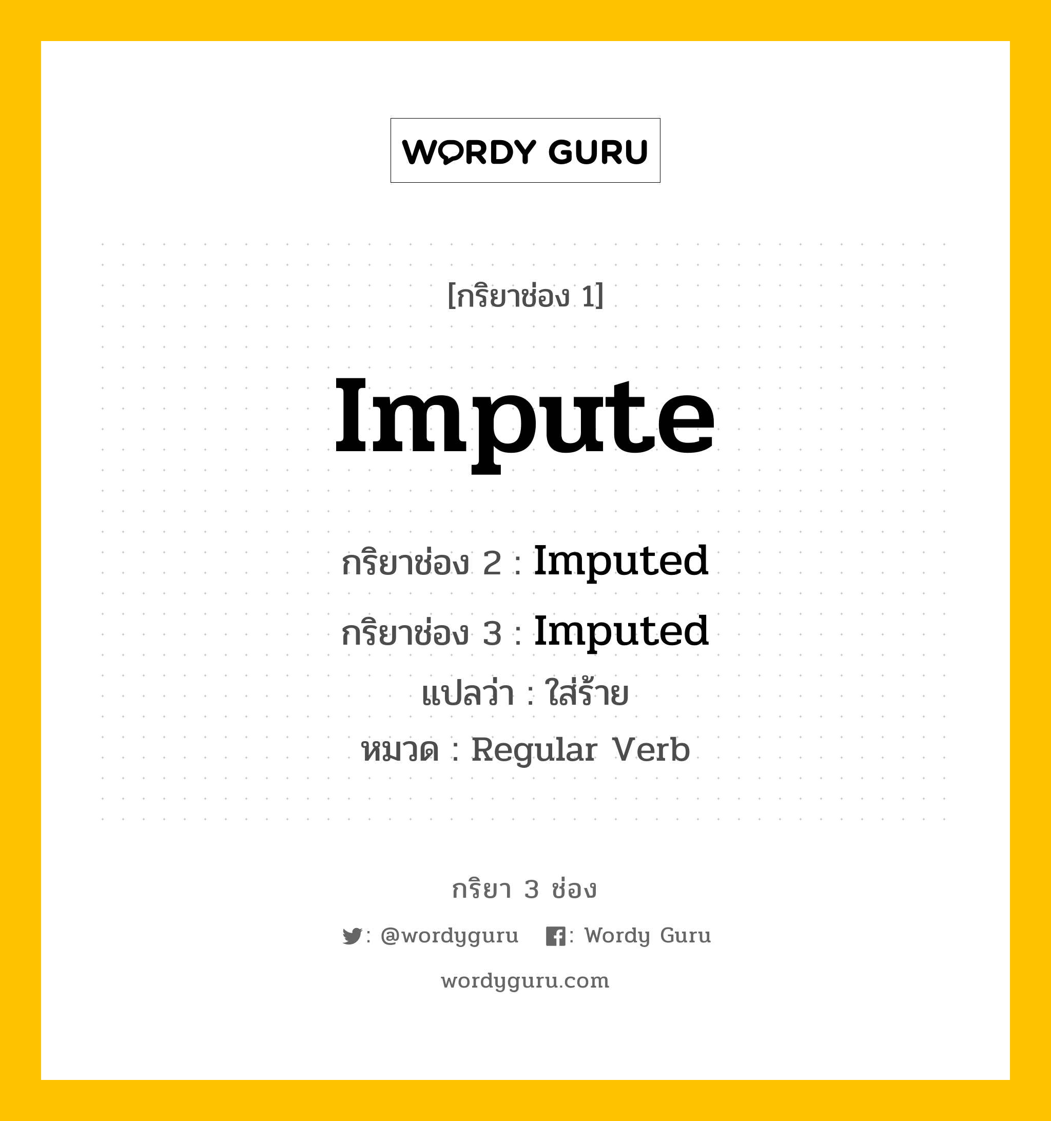 กริยา 3 ช่อง ของ Impute คืออะไร? มาดูคำอ่าน คำแปลกันเลย, กริยาช่อง 1 Impute กริยาช่อง 2 Imputed กริยาช่อง 3 Imputed แปลว่า ใส่ร้าย หมวด Regular Verb หมวด Regular Verb