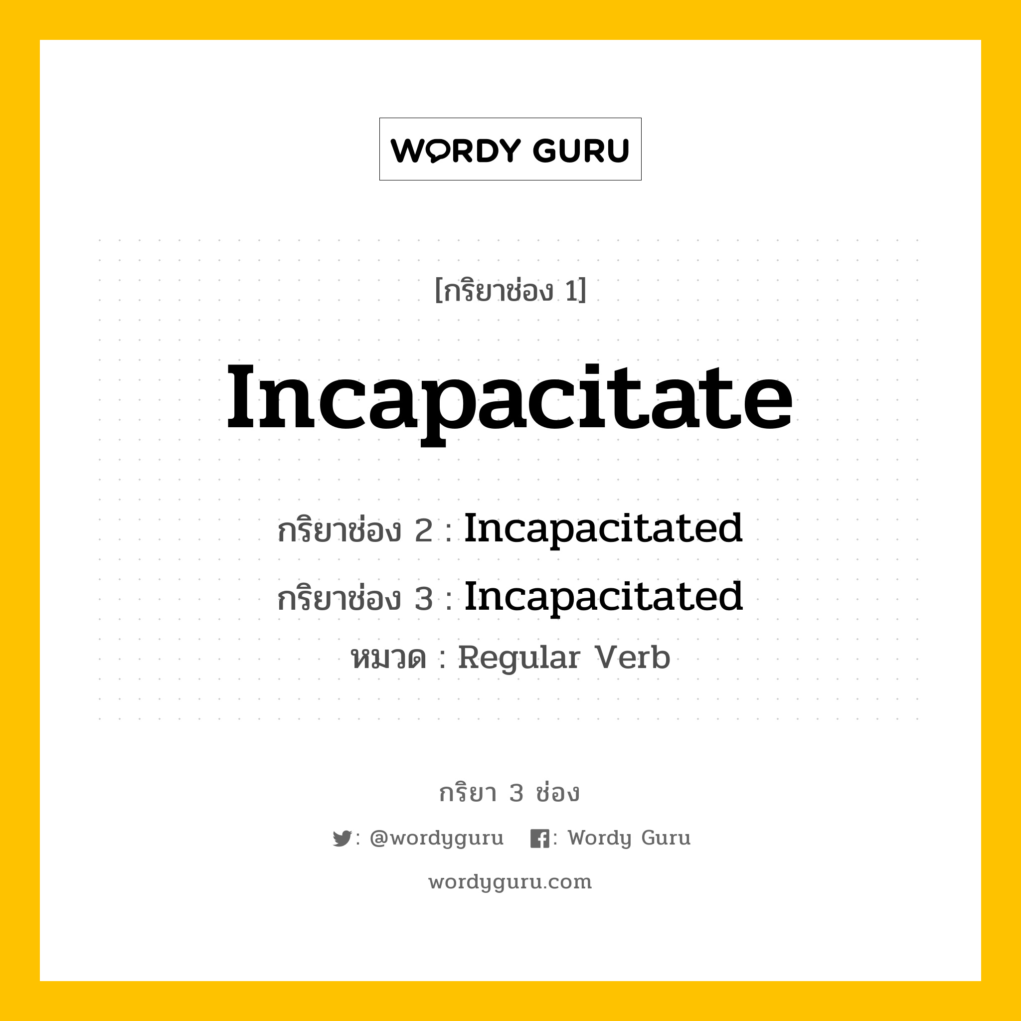 กริยา 3 ช่อง ของ Incapacitate คืออะไร? มาดูคำอ่าน คำแปลกันเลย, กริยาช่อง 1 Incapacitate กริยาช่อง 2 Incapacitated กริยาช่อง 3 Incapacitated หมวด Regular Verb หมวด Regular Verb