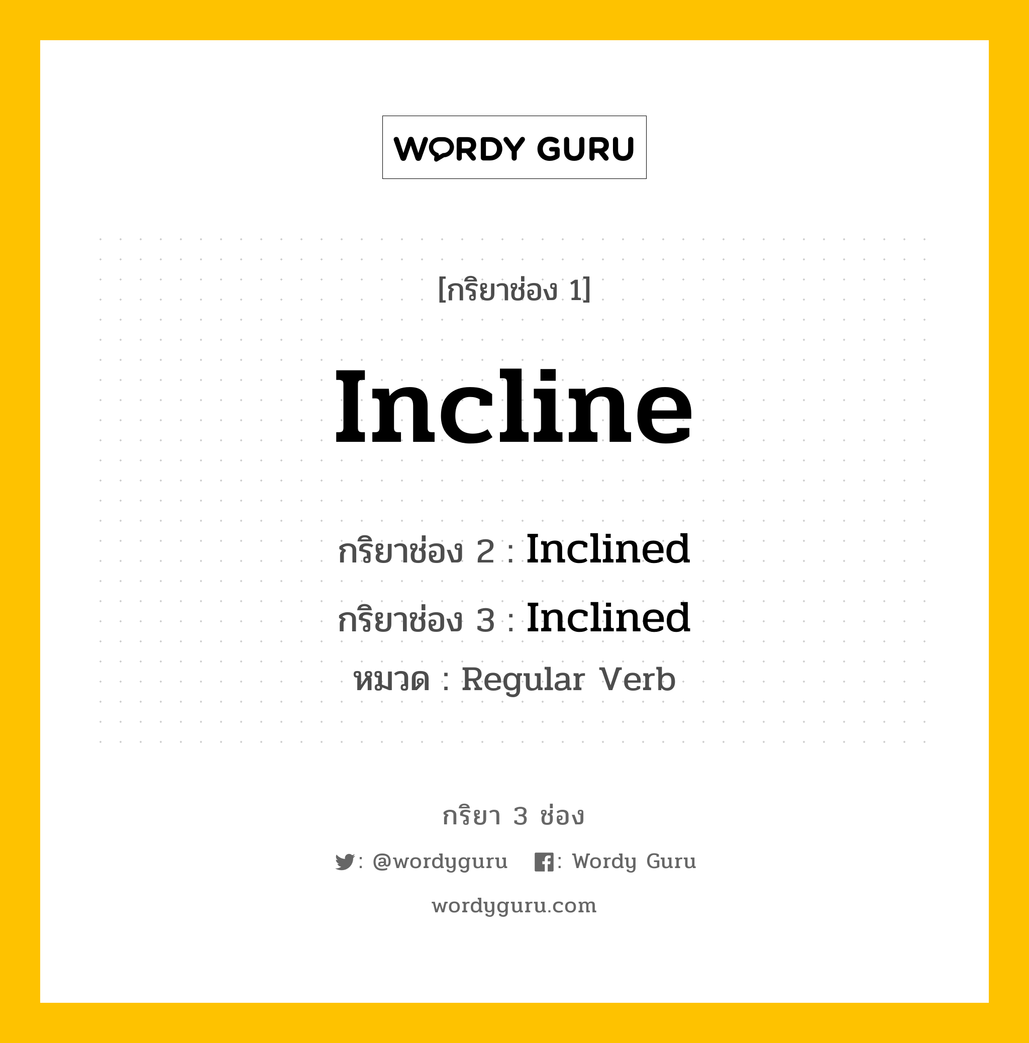 กริยา 3 ช่อง ของ Incline คืออะไร? มาดูคำอ่าน คำแปลกันเลย, กริยาช่อง 1 Incline กริยาช่อง 2 Inclined กริยาช่อง 3 Inclined หมวด Regular Verb หมวด Regular Verb
