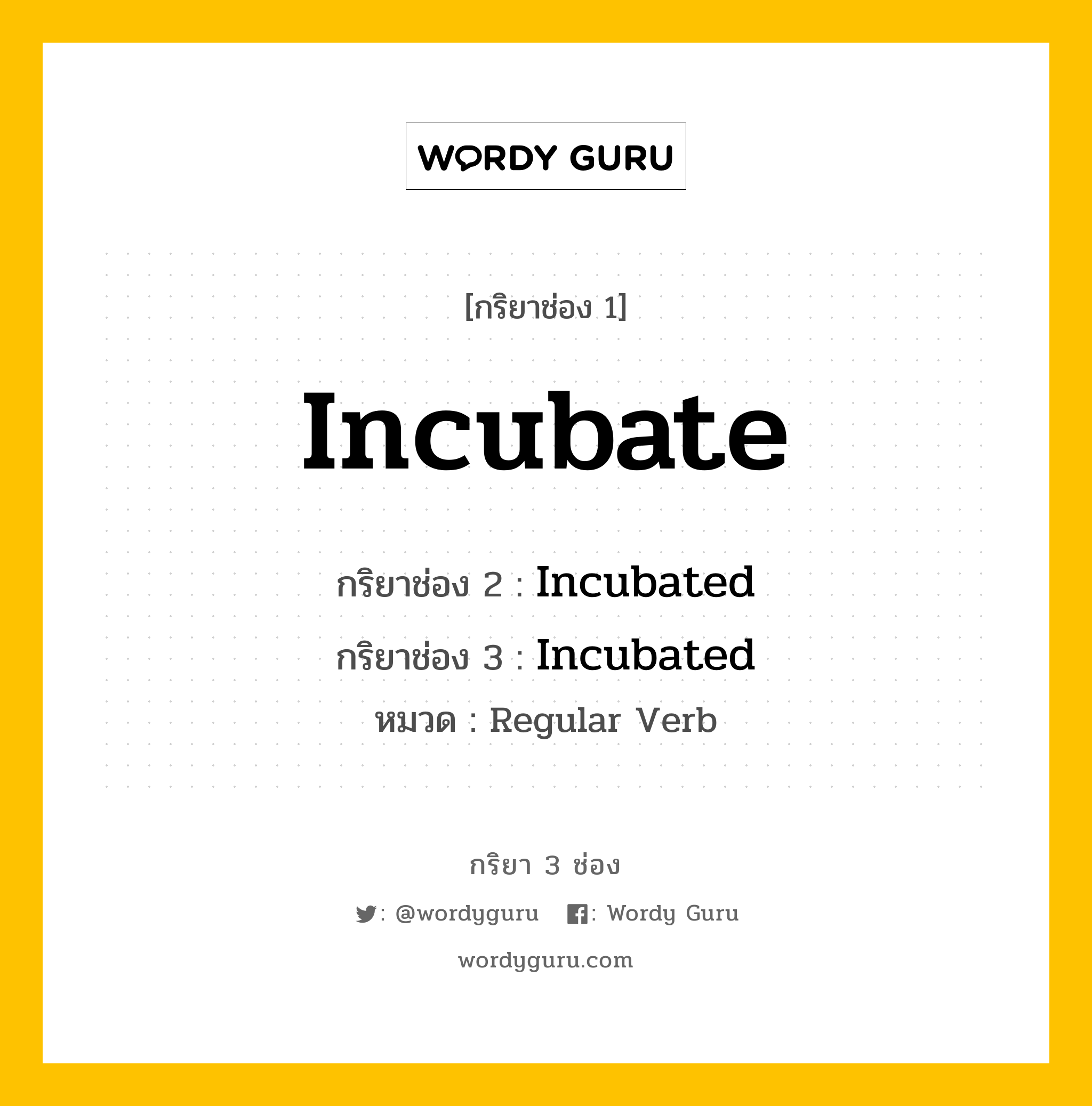 กริยา 3 ช่อง ของ Incubate คืออะไร? มาดูคำอ่าน คำแปลกันเลย, กริยาช่อง 1 Incubate กริยาช่อง 2 Incubated กริยาช่อง 3 Incubated หมวด Regular Verb หมวด Regular Verb