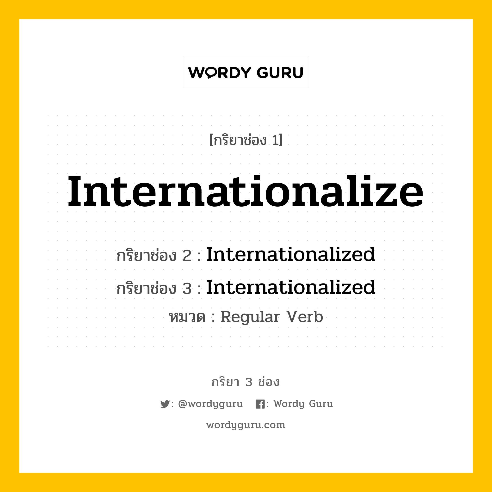 กริยา 3 ช่อง ของ Internationalize คืออะไร? มาดูคำอ่าน คำแปลกันเลย, กริยาช่อง 1 Internationalize กริยาช่อง 2 Internationalized กริยาช่อง 3 Internationalized หมวด Regular Verb หมวด Regular Verb