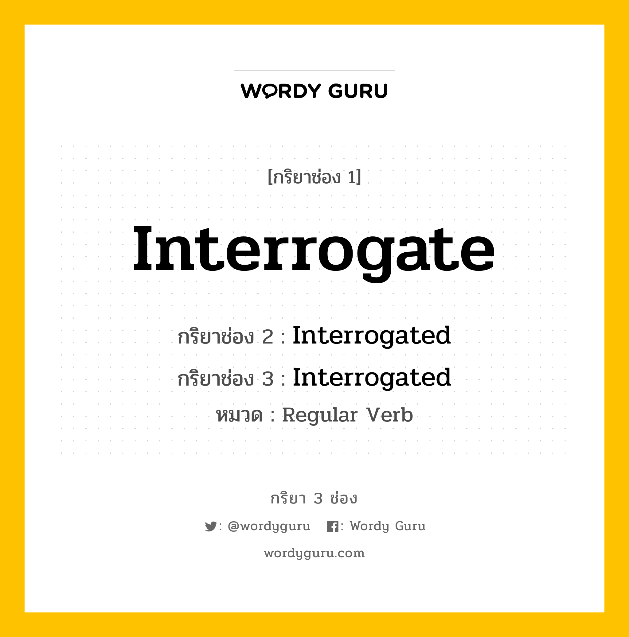 กริยา 3 ช่อง ของ Interrogate คืออะไร? มาดูคำอ่าน คำแปลกันเลย, กริยาช่อง 1 Interrogate กริยาช่อง 2 Interrogated กริยาช่อง 3 Interrogated หมวด Regular Verb หมวด Regular Verb