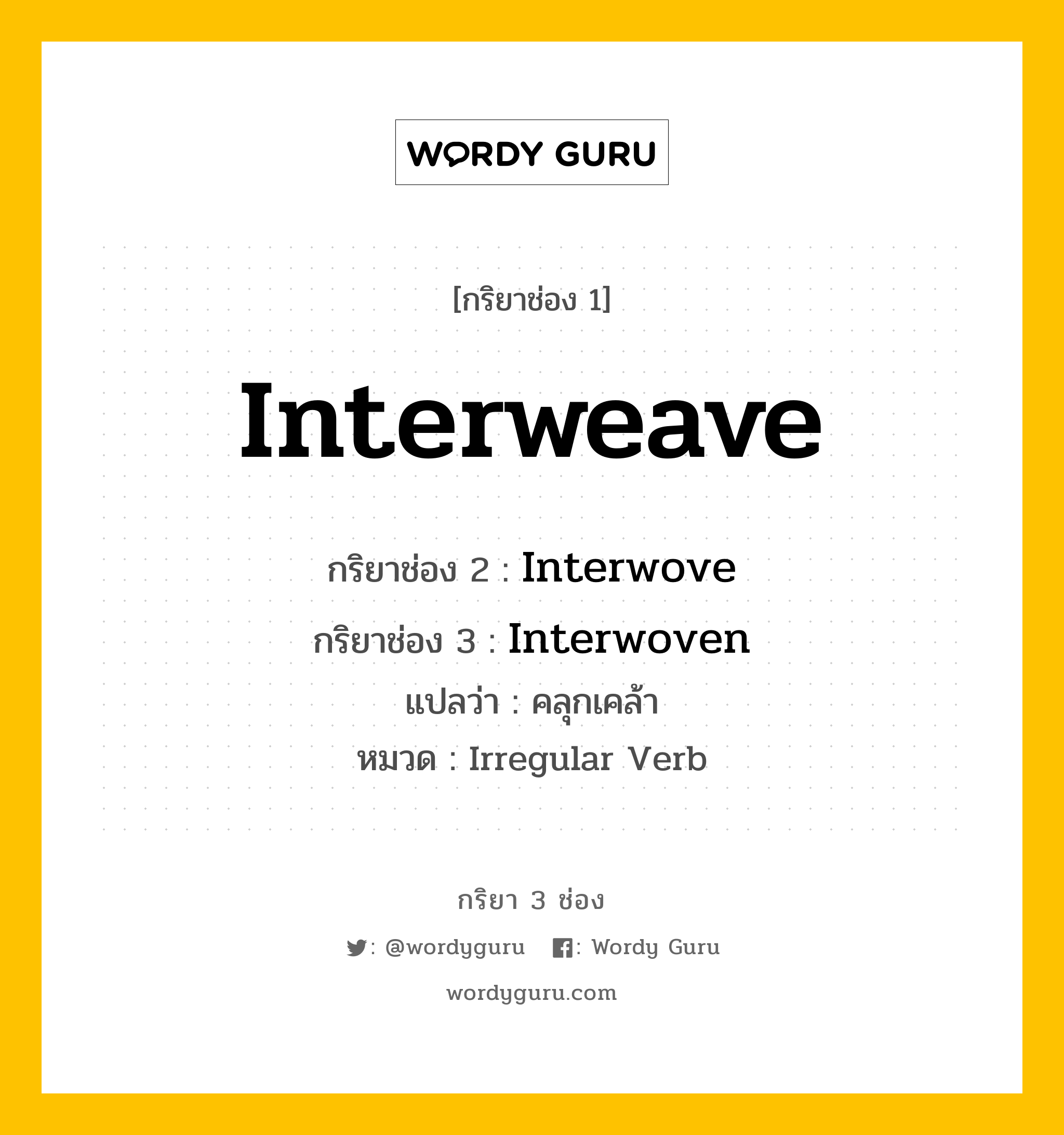 กริยา 3 ช่อง ของ Interweave คืออะไร? มาดูคำอ่าน คำแปลกันเลย, กริยาช่อง 1 Interweave กริยาช่อง 2 Interwove กริยาช่อง 3 Interwoven แปลว่า คลุกเคล้า หมวด Irregular Verb หมวด Irregular Verb