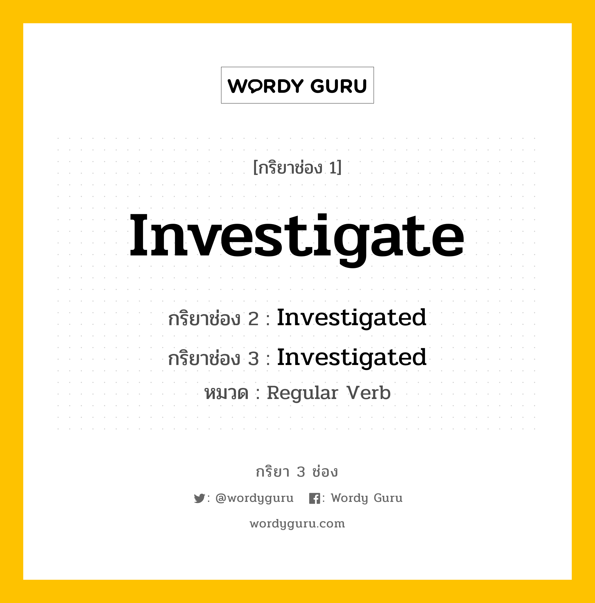 กริยา 3 ช่อง ของ Investigate คืออะไร? มาดูคำอ่าน คำแปลกันเลย, กริยาช่อง 1 Investigate กริยาช่อง 2 Investigated กริยาช่อง 3 Investigated หมวด Regular Verb หมวด Regular Verb