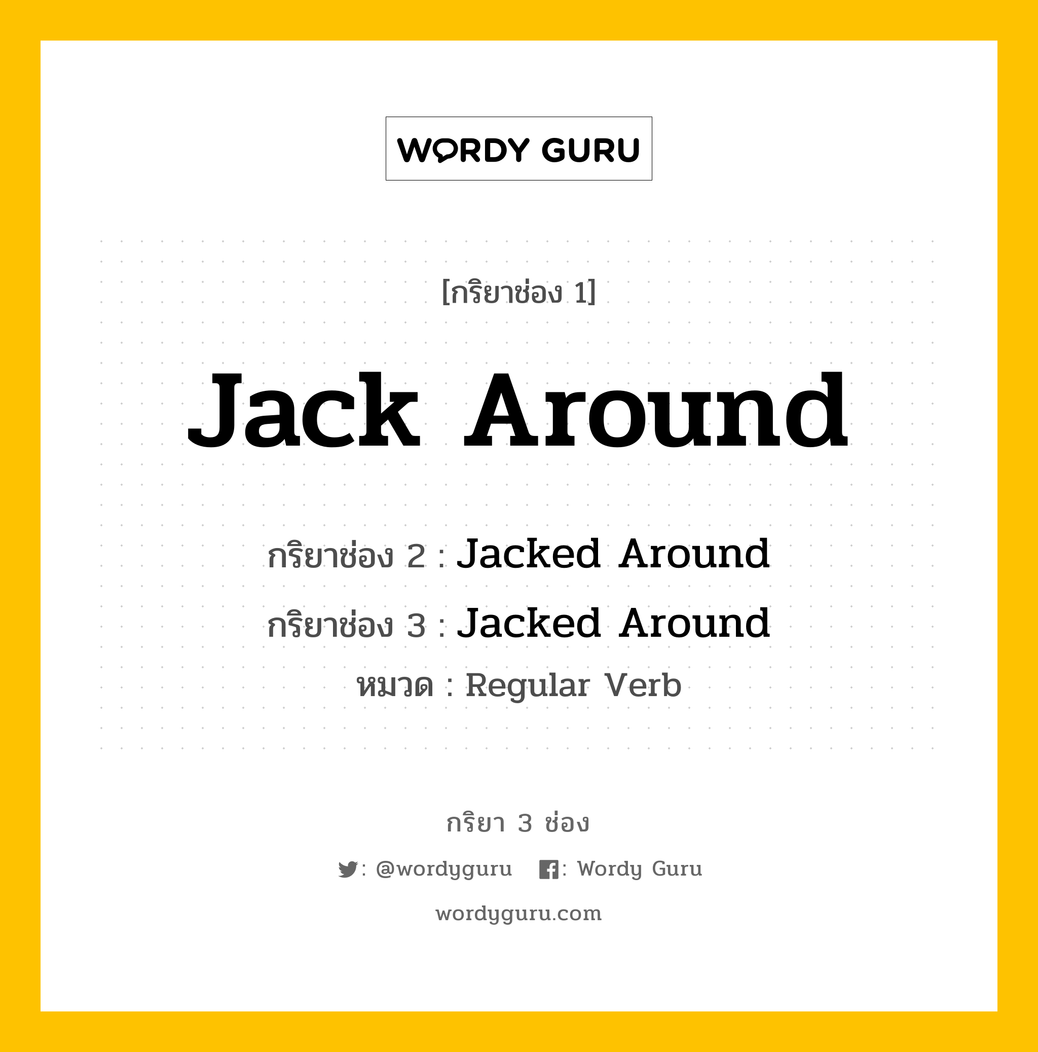 กริยา 3 ช่อง ของ Jack Around คืออะไร? มาดูคำอ่าน คำแปลกันเลย, กริยาช่อง 1 Jack Around กริยาช่อง 2 Jacked Around กริยาช่อง 3 Jacked Around หมวด Regular Verb หมวด Regular Verb