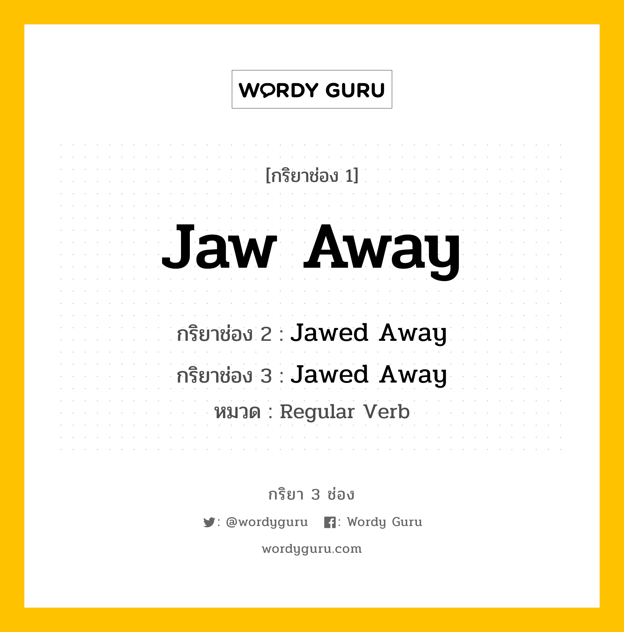 กริยา 3 ช่อง ของ Jaw Away คืออะไร? มาดูคำอ่าน คำแปลกันเลย, กริยาช่อง 1 Jaw Away กริยาช่อง 2 Jawed Away กริยาช่อง 3 Jawed Away หมวด Regular Verb หมวด Regular Verb
