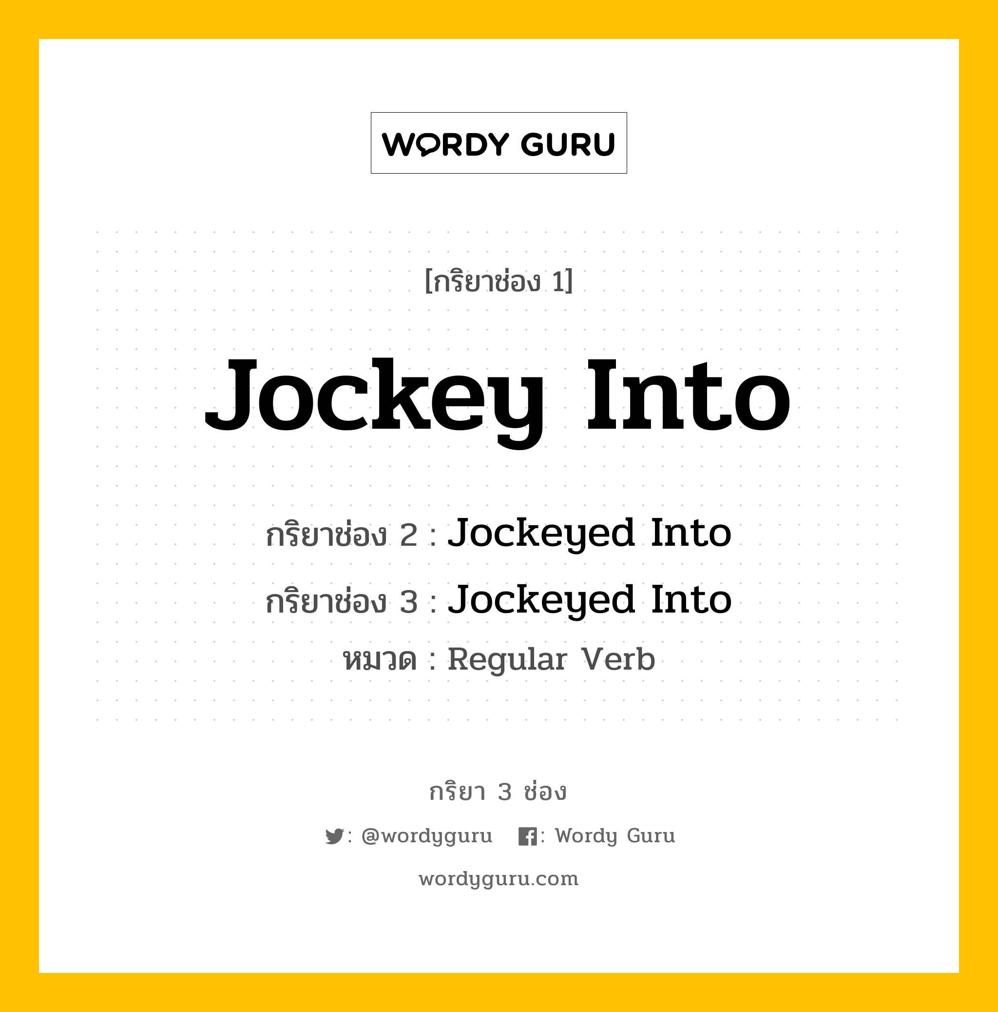กริยา 3 ช่อง: Jockey Into ช่อง 2 Jockey Into ช่อง 3 คืออะไร, กริยาช่อง 1 Jockey Into กริยาช่อง 2 Jockeyed Into กริยาช่อง 3 Jockeyed Into หมวด Regular Verb หมวด Regular Verb