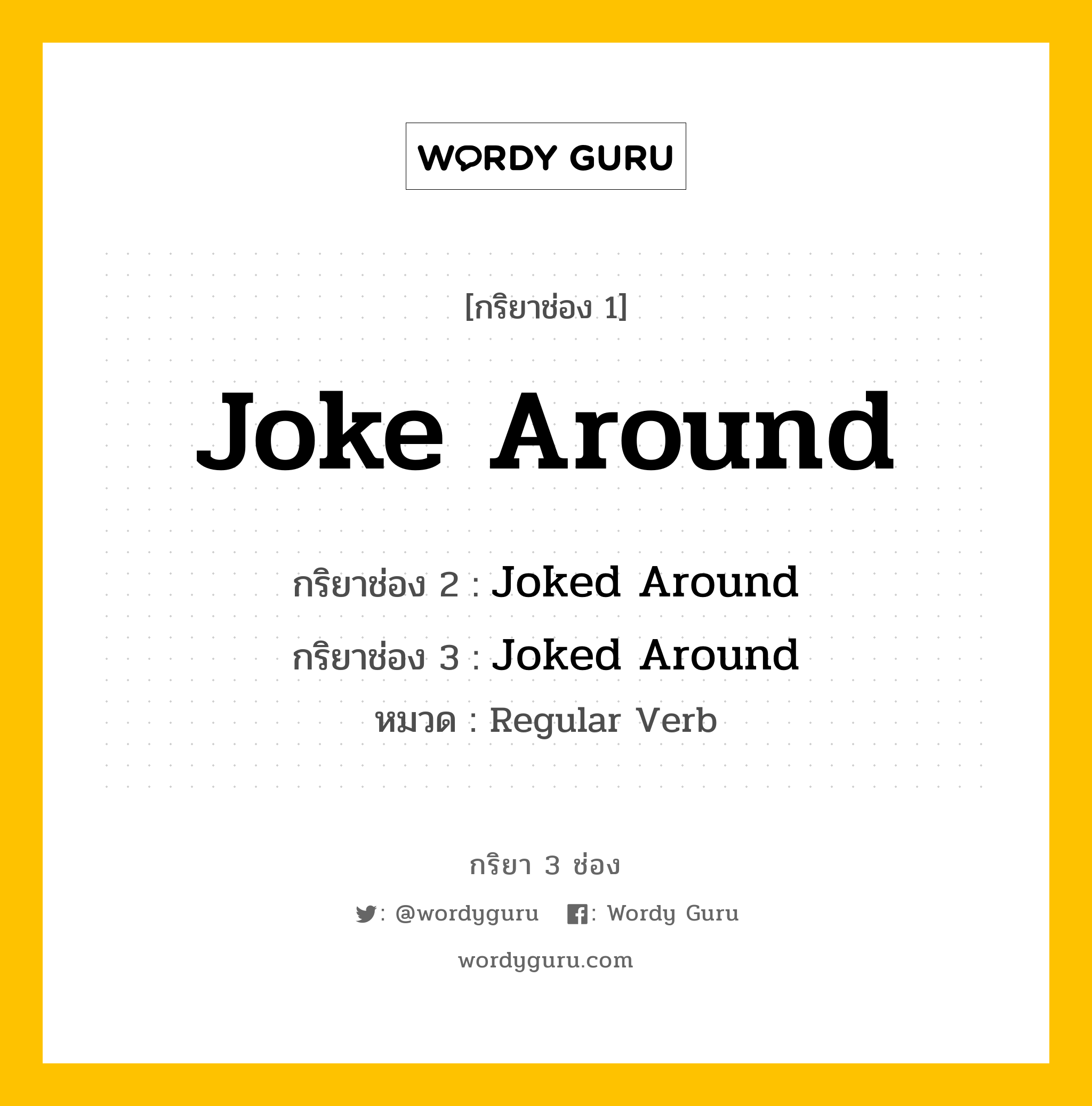 กริยา 3 ช่อง ของ Joke Around คืออะไร? มาดูคำอ่าน คำแปลกันเลย, กริยาช่อง 1 Joke Around กริยาช่อง 2 Joked Around กริยาช่อง 3 Joked Around หมวด Regular Verb หมวด Regular Verb