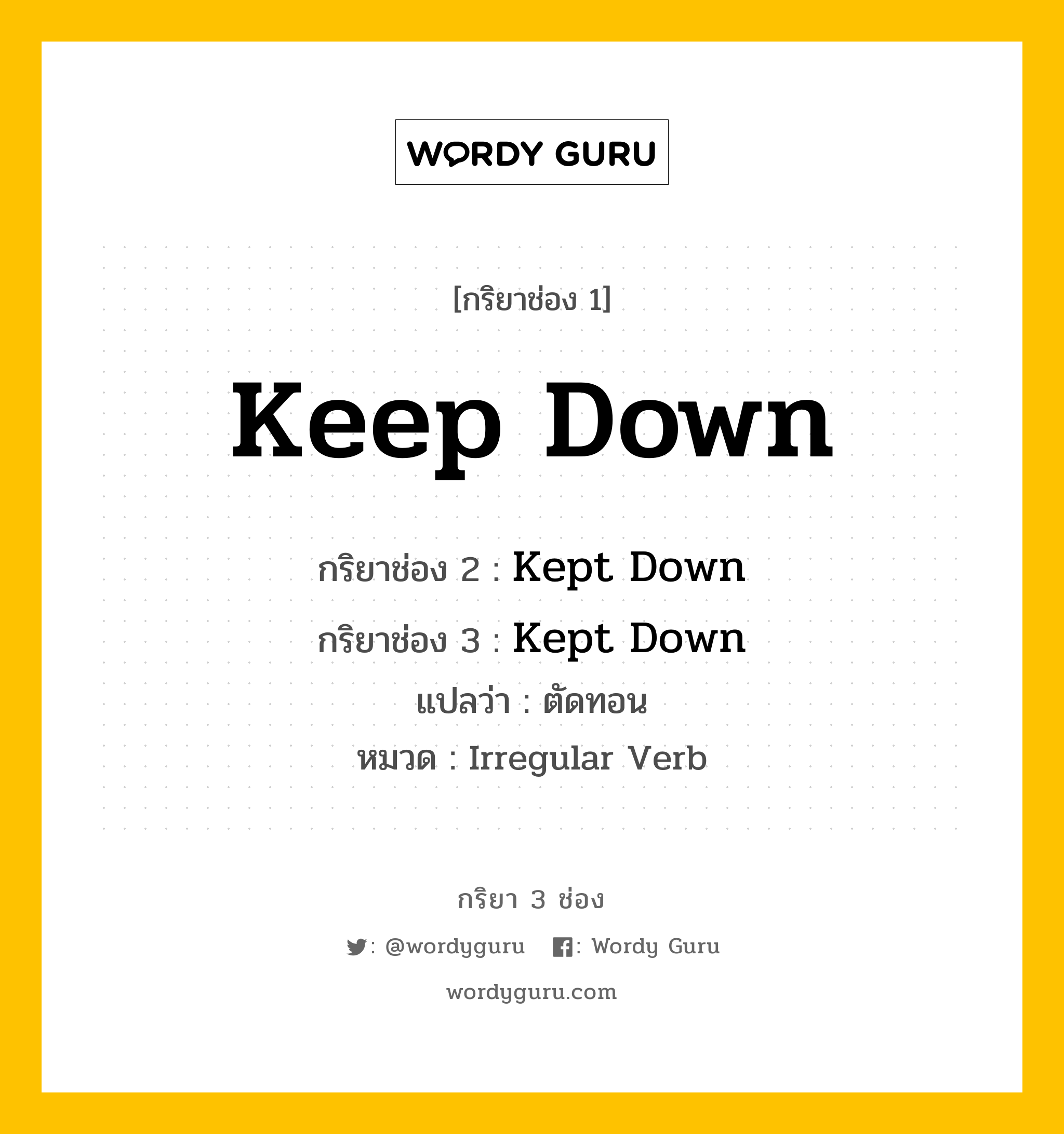 กริยา 3 ช่อง: Keep Down ช่อง 2 Keep Down ช่อง 3 คืออะไร, กริยาช่อง 1 Keep Down กริยาช่อง 2 Kept Down กริยาช่อง 3 Kept Down แปลว่า ตัดทอน หมวด Irregular Verb หมวด Irregular Verb