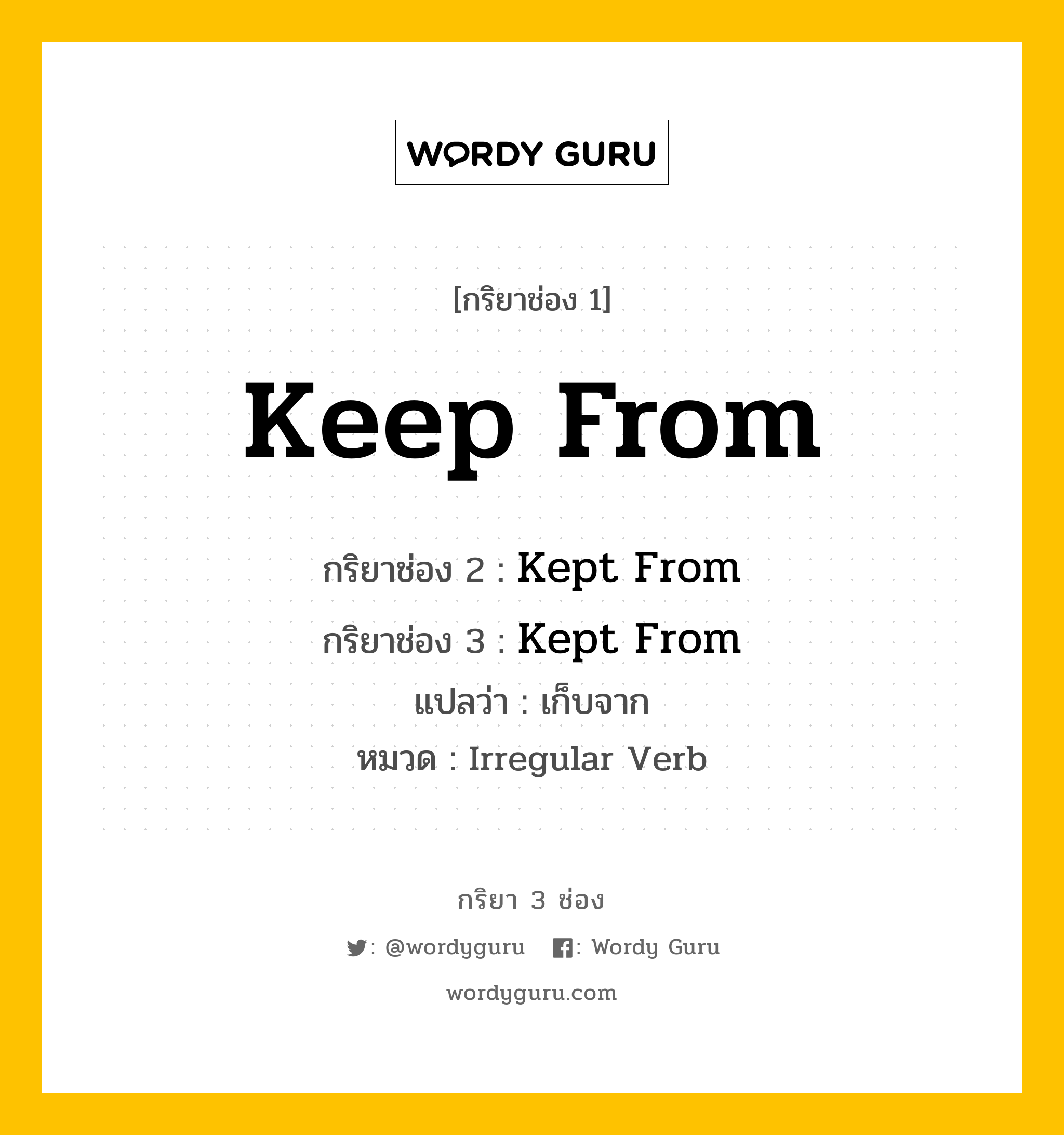กริยา 3 ช่อง ของ Keep From คืออะไร? มาดูคำอ่าน คำแปลกันเลย, กริยาช่อง 1 Keep From กริยาช่อง 2 Kept From กริยาช่อง 3 Kept From แปลว่า เก็บจาก หมวด Irregular Verb หมวด Irregular Verb