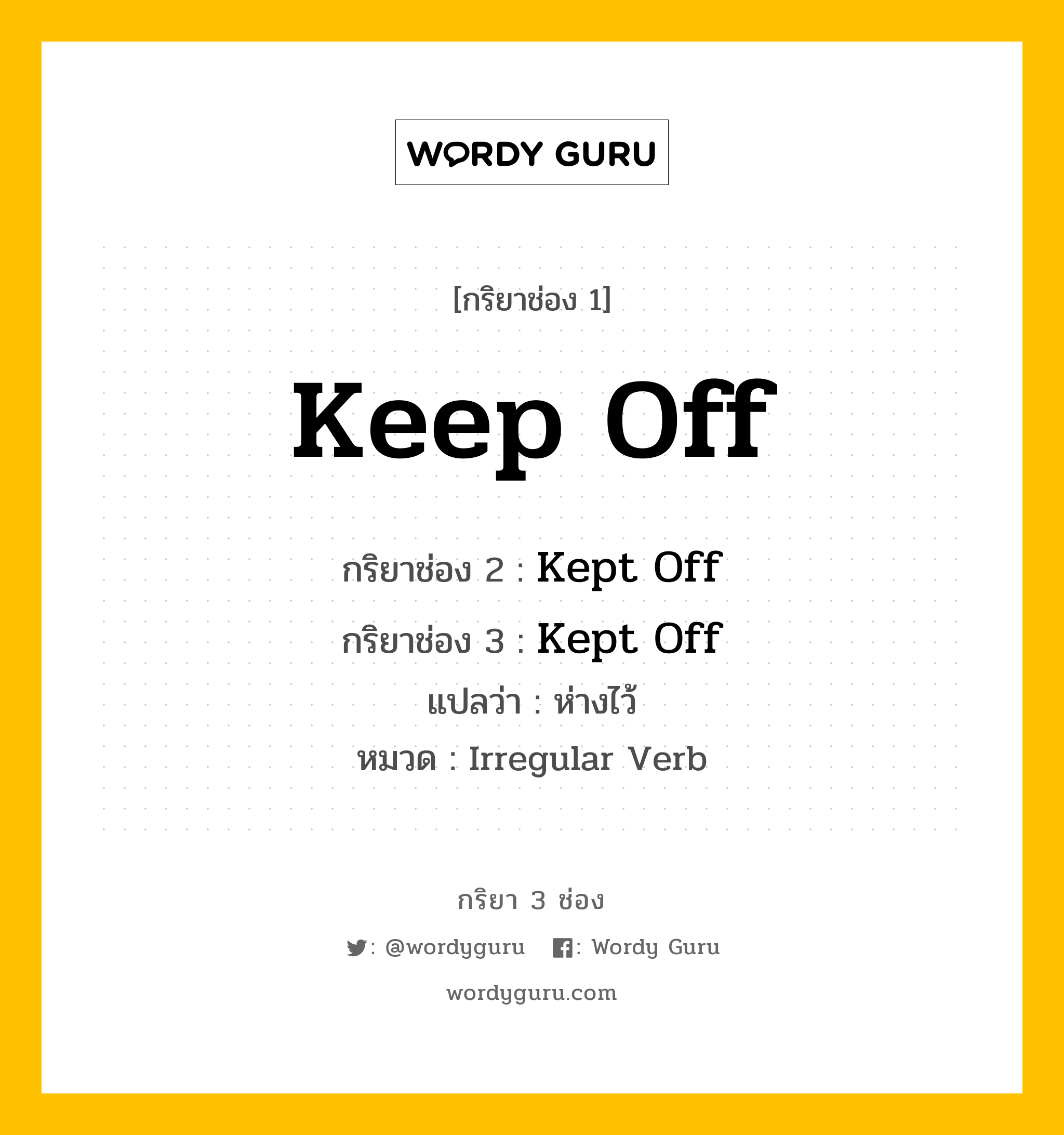 กริยา 3 ช่อง ของ Keep Off คืออะไร? มาดูคำอ่าน คำแปลกันเลย, กริยาช่อง 1 Keep Off กริยาช่อง 2 Kept Off กริยาช่อง 3 Kept Off แปลว่า ห่างไว้ หมวด Irregular Verb หมวด Irregular Verb