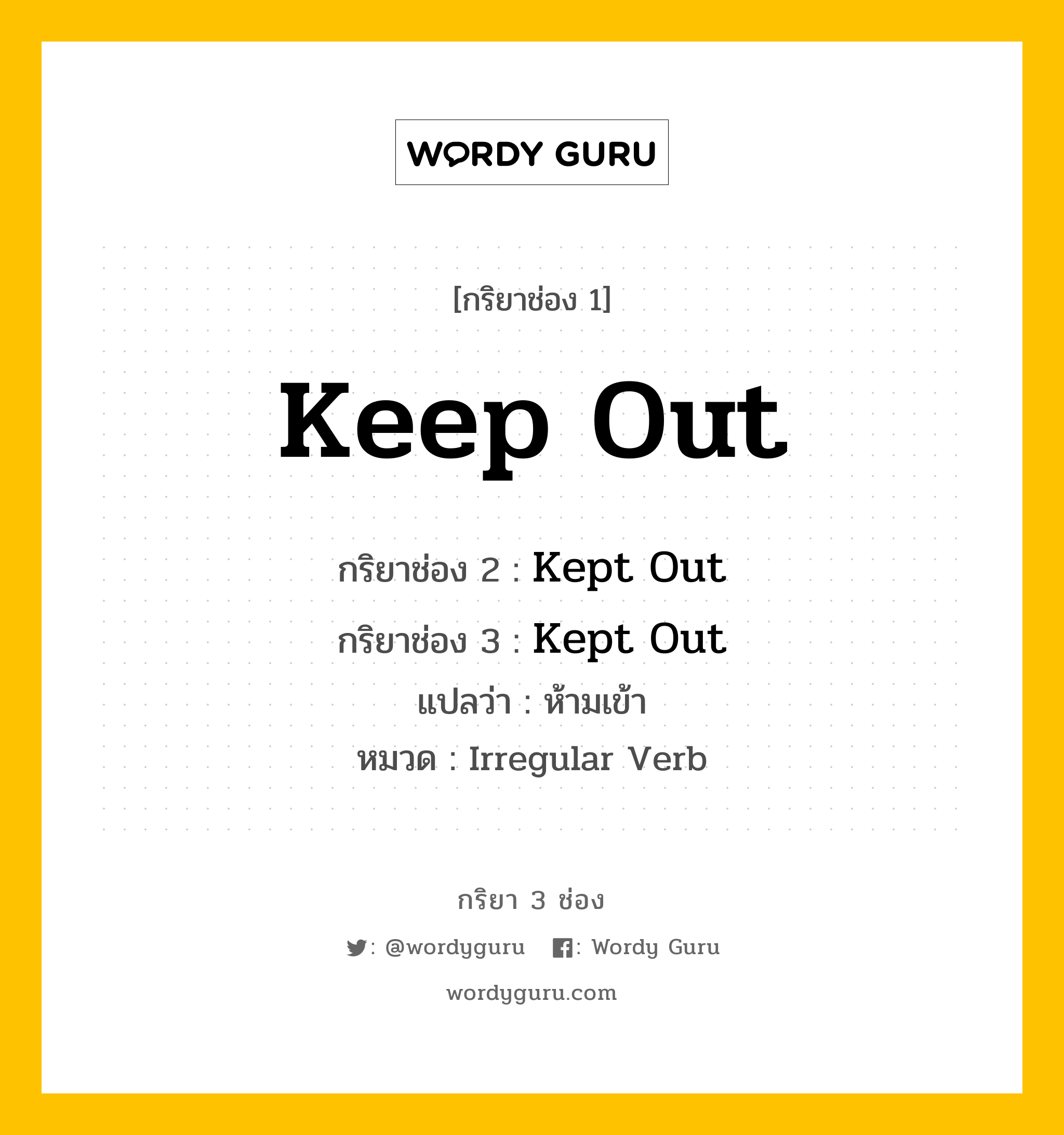 กริยา 3 ช่อง ของ Keep Out คืออะไร? มาดูคำอ่าน คำแปลกันเลย, กริยาช่อง 1 Keep Out กริยาช่อง 2 Kept Out กริยาช่อง 3 Kept Out แปลว่า ห้ามเข้า หมวด Irregular Verb หมวด Irregular Verb