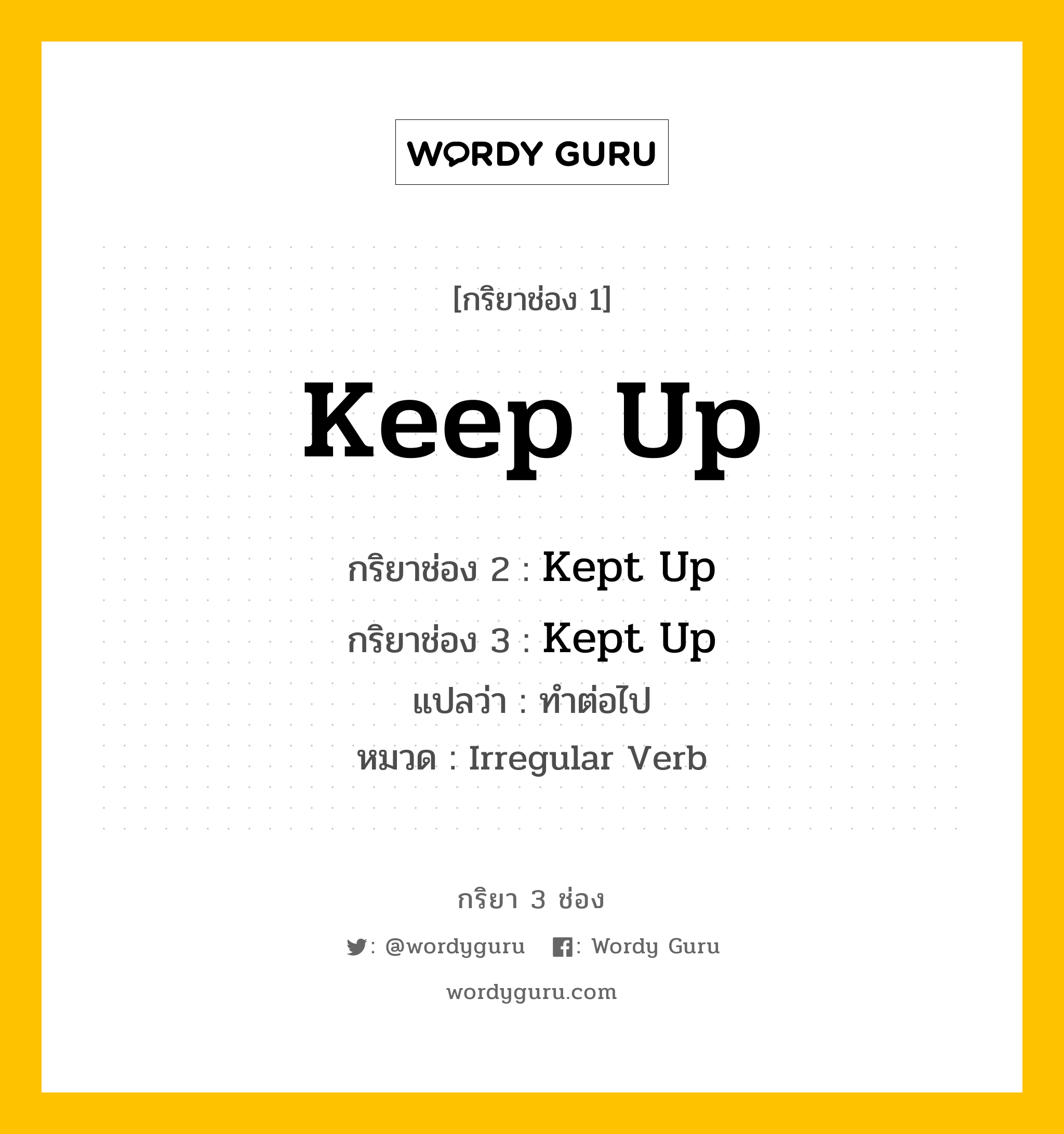 กริยา 3 ช่อง ของ Keep Up คืออะไร? มาดูคำอ่าน คำแปลกันเลย, กริยาช่อง 1 Keep Up กริยาช่อง 2 Kept Up กริยาช่อง 3 Kept Up แปลว่า ทำต่อไป หมวด Irregular Verb หมวด Irregular Verb
