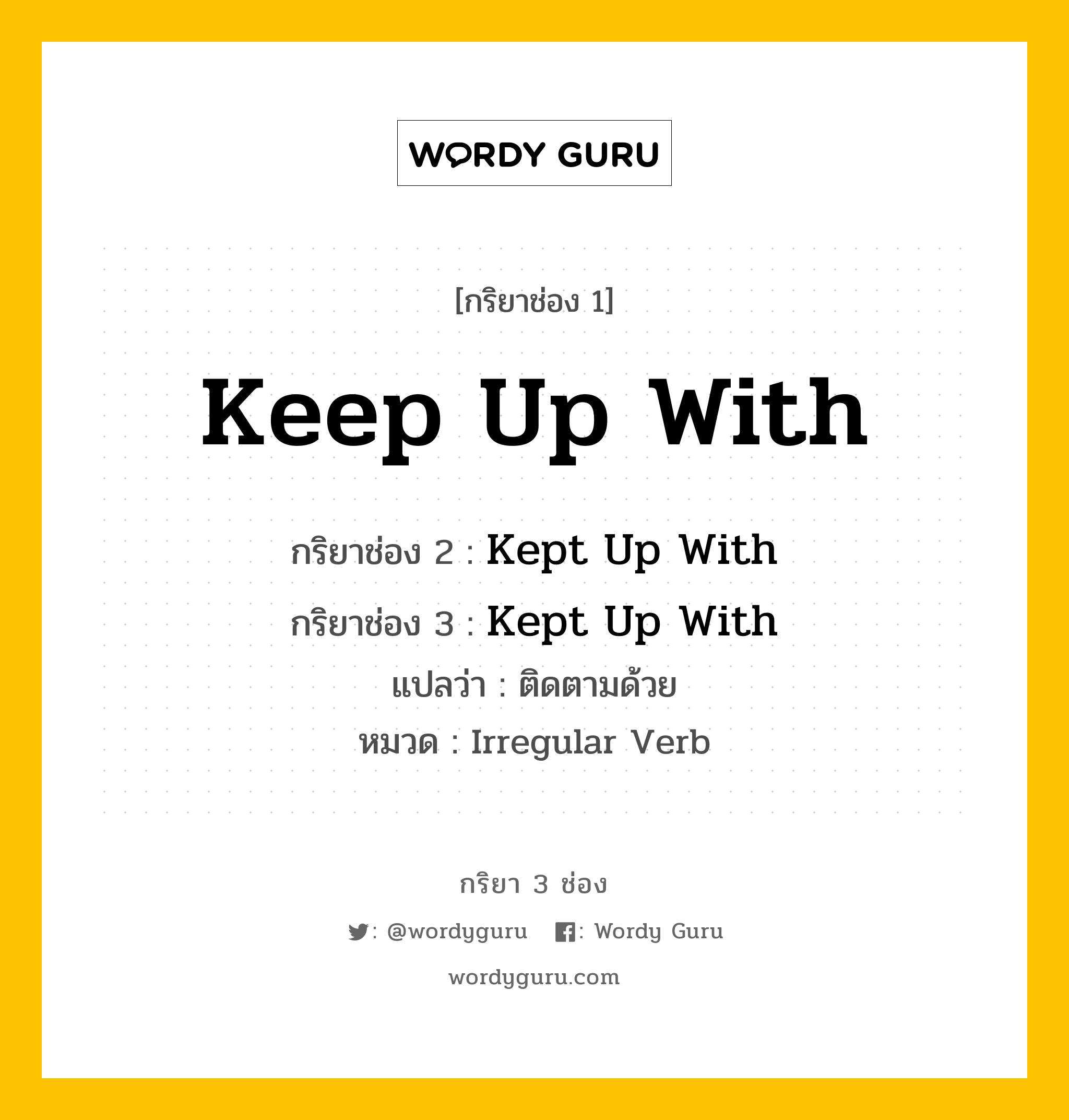 กริยา 3 ช่อง ของ Keep Up With คืออะไร? มาดูคำอ่าน คำแปลกันเลย, กริยาช่อง 1 Keep Up With กริยาช่อง 2 Kept Up With กริยาช่อง 3 Kept Up With แปลว่า ติดตามด้วย หมวด Irregular Verb หมวด Irregular Verb