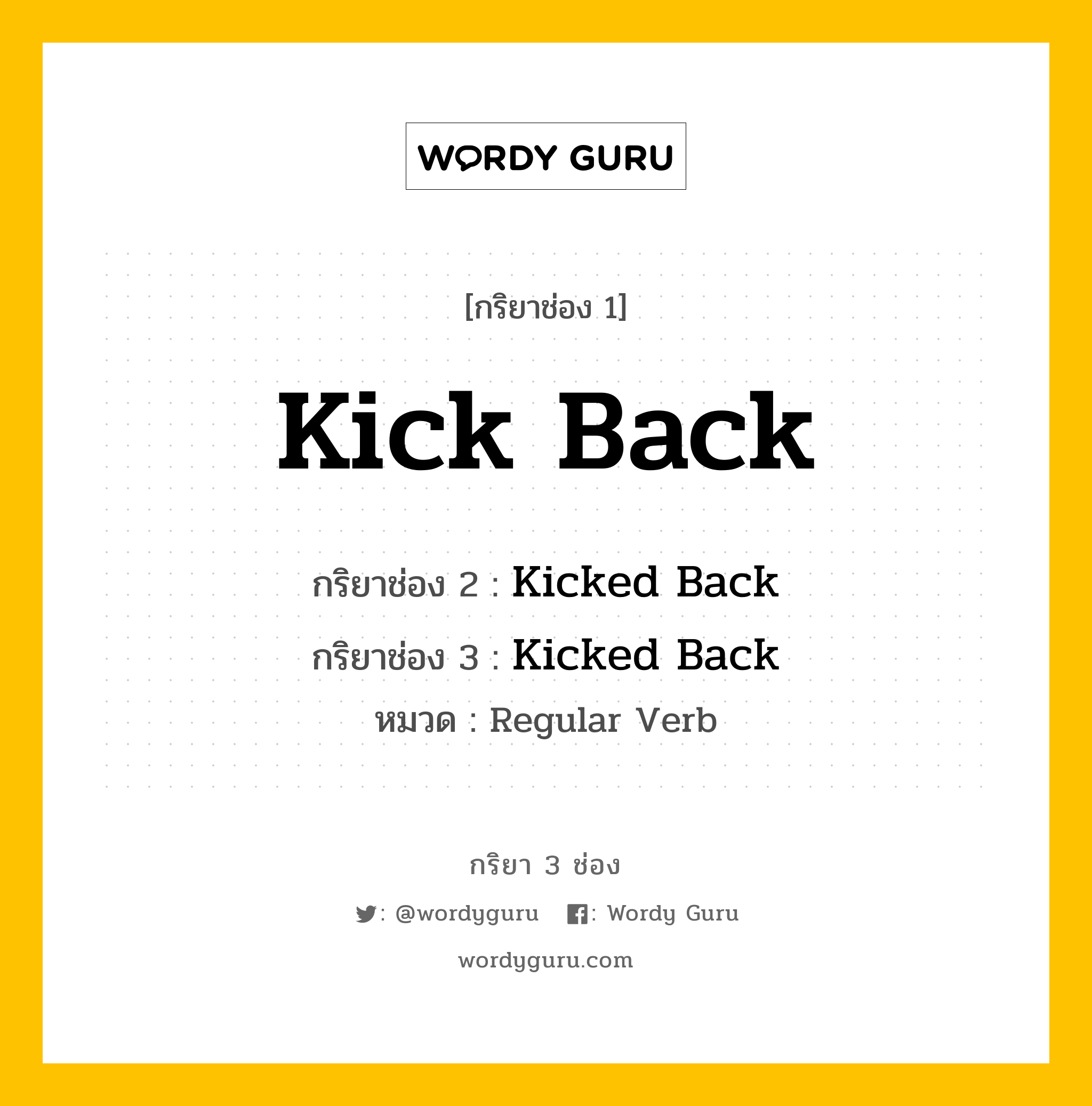 กริยา 3 ช่อง ของ Kick Back คืออะไร? มาดูคำอ่าน คำแปลกันเลย, กริยาช่อง 1 Kick Back กริยาช่อง 2 Kicked Back กริยาช่อง 3 Kicked Back หมวด Regular Verb หมวด Regular Verb