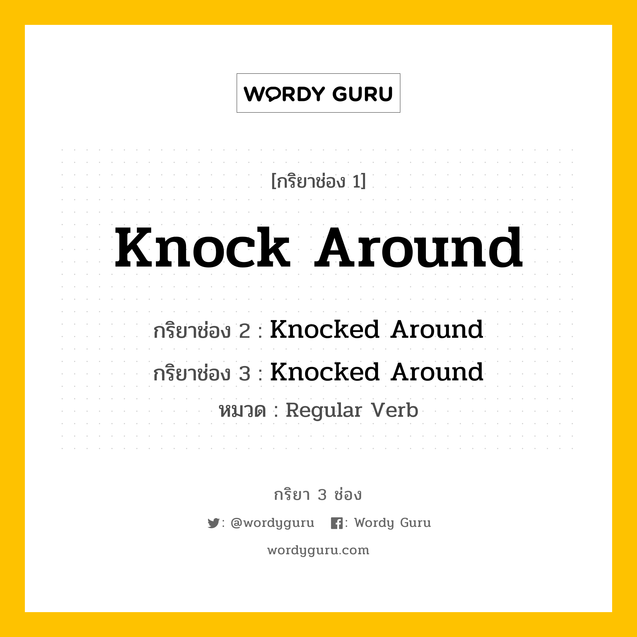 กริยา 3 ช่อง ของ Knock Around คืออะไร? มาดูคำอ่าน คำแปลกันเลย, กริยาช่อง 1 Knock Around กริยาช่อง 2 Knocked Around กริยาช่อง 3 Knocked Around หมวด Regular Verb หมวด Regular Verb