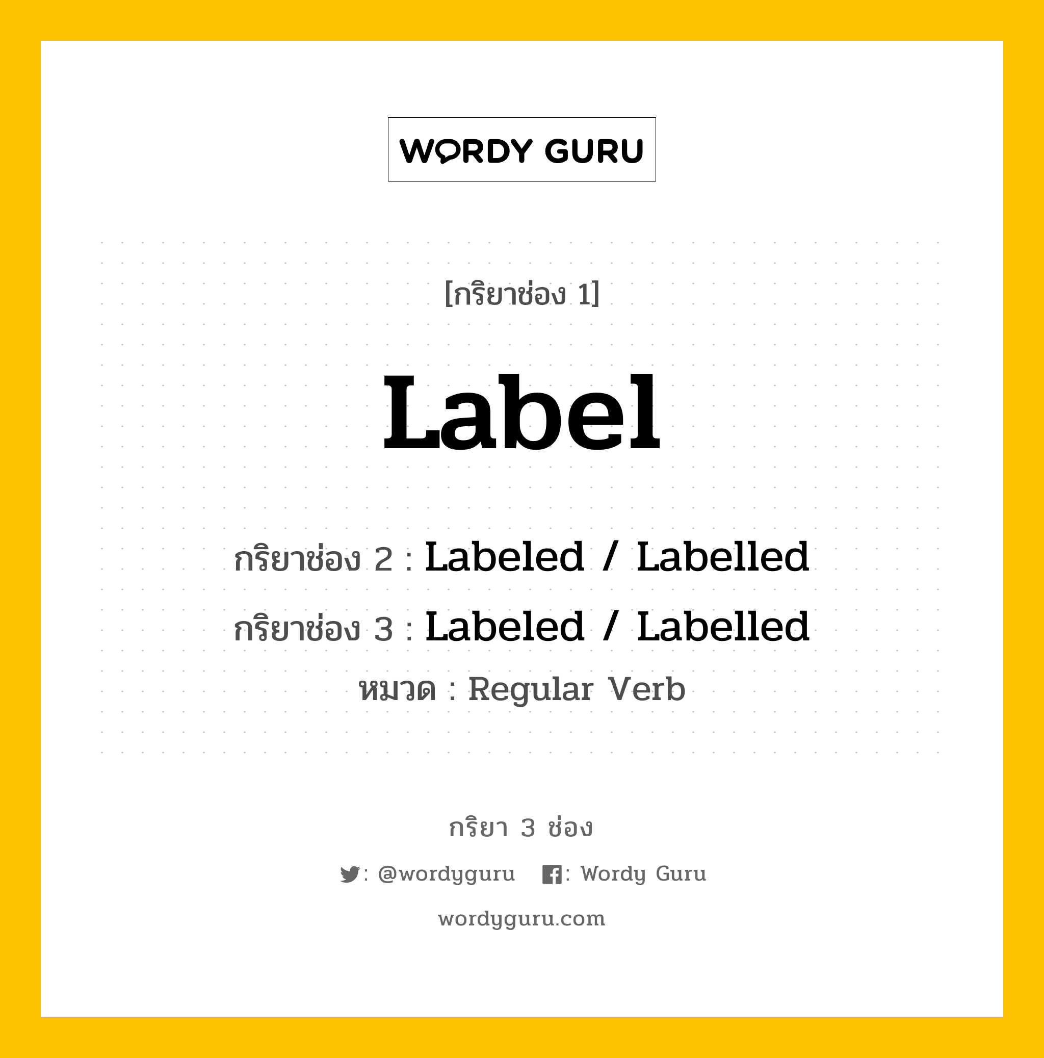 กริยา 3 ช่อง ของ Label คืออะไร? มาดูคำอ่าน คำแปลกันเลย, กริยาช่อง 1 Label กริยาช่อง 2 Labeled / Labelled กริยาช่อง 3 Labeled / Labelled หมวด Regular Verb หมวด Regular Verb