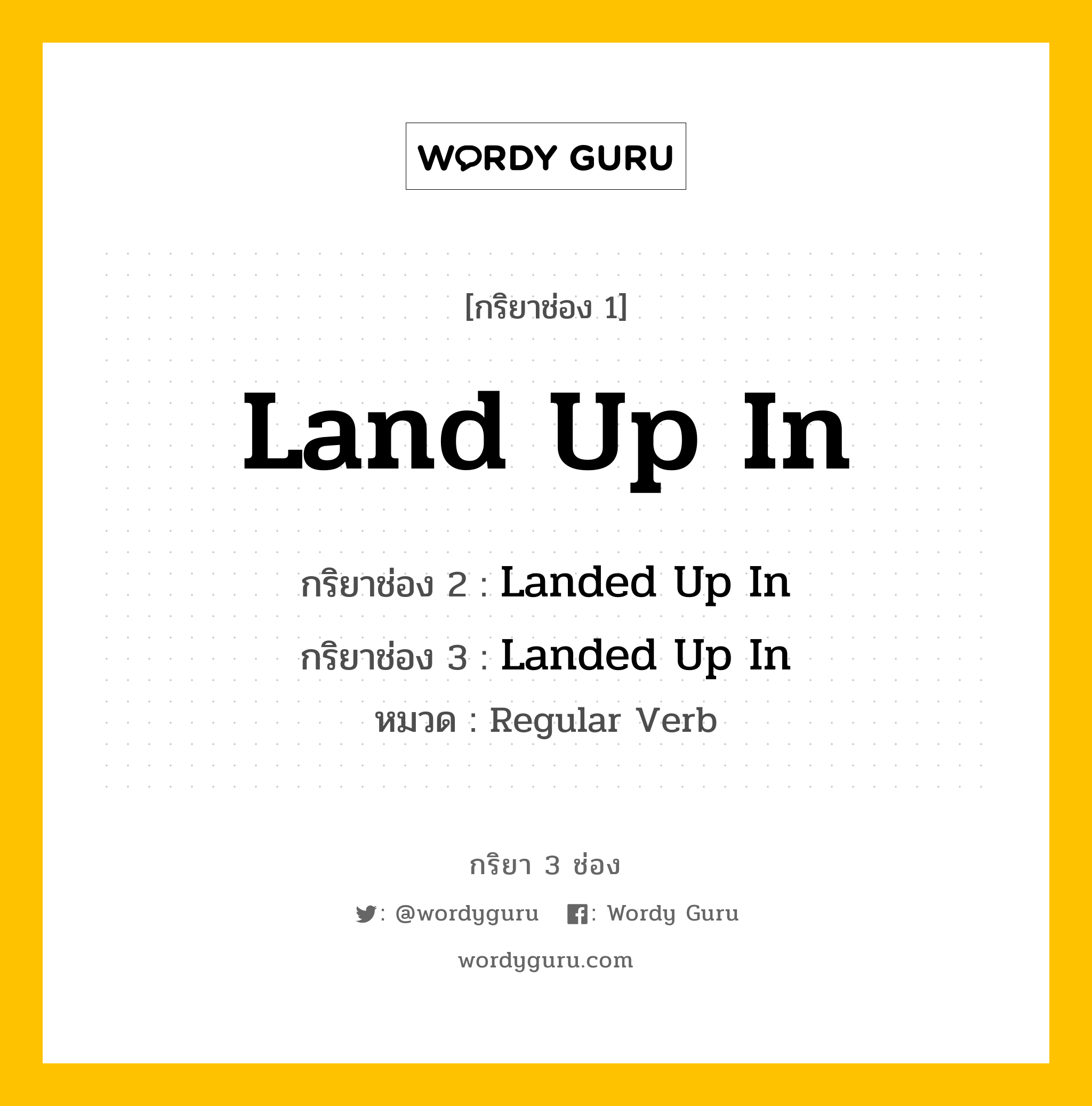 กริยา 3 ช่อง: Land Up In ช่อง 2 Land Up In ช่อง 3 คืออะไร, กริยาช่อง 1 Land Up In กริยาช่อง 2 Landed Up In กริยาช่อง 3 Landed Up In หมวด Regular Verb หมวด Regular Verb