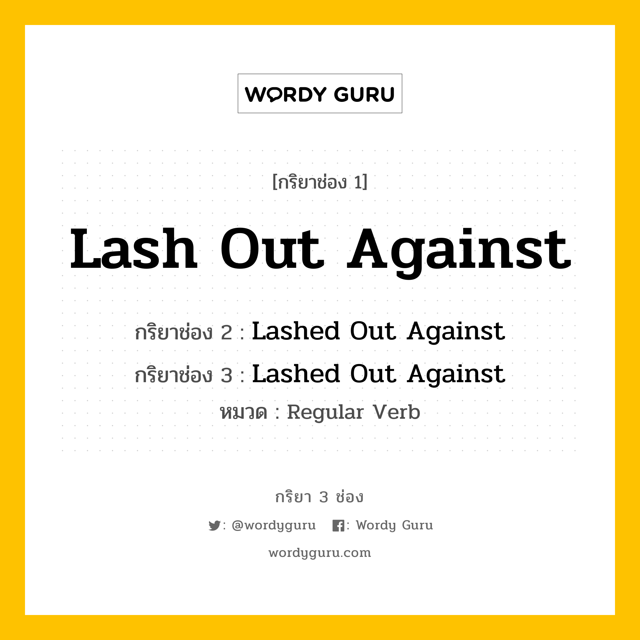 กริยา 3 ช่อง ของ Lash Out Against คืออะไร? มาดูคำอ่าน คำแปลกันเลย, กริยาช่อง 1 Lash Out Against กริยาช่อง 2 Lashed Out Against กริยาช่อง 3 Lashed Out Against หมวด Regular Verb หมวด Regular Verb