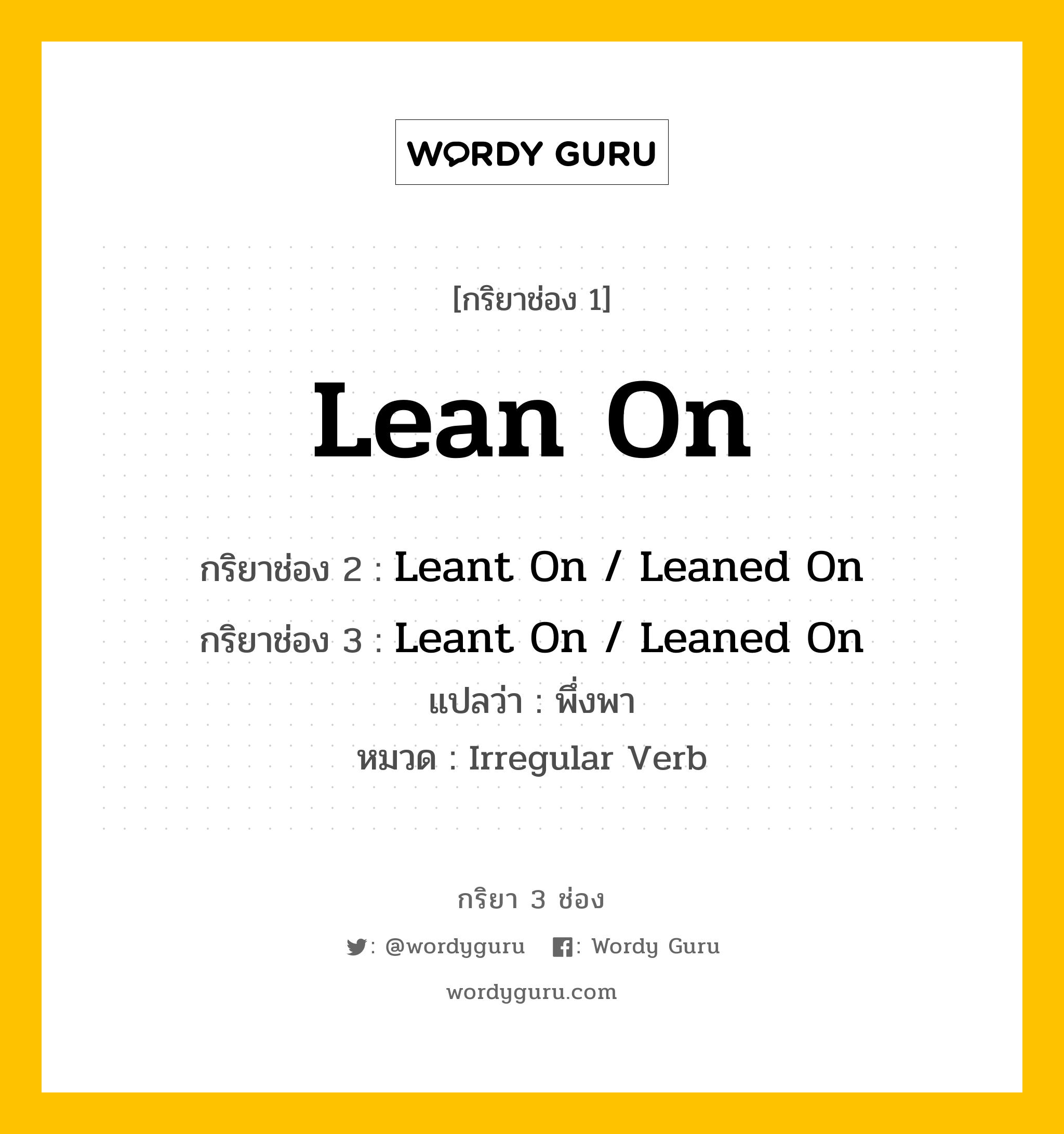 กริยา 3 ช่อง ของ Lean On คืออะไร? มาดูคำอ่าน คำแปลกันเลย, กริยาช่อง 1 Lean On กริยาช่อง 2 Leant On / Leaned On กริยาช่อง 3 Leant On / Leaned On แปลว่า พึ่งพา หมวด Irregular Verb หมวด Irregular Verb