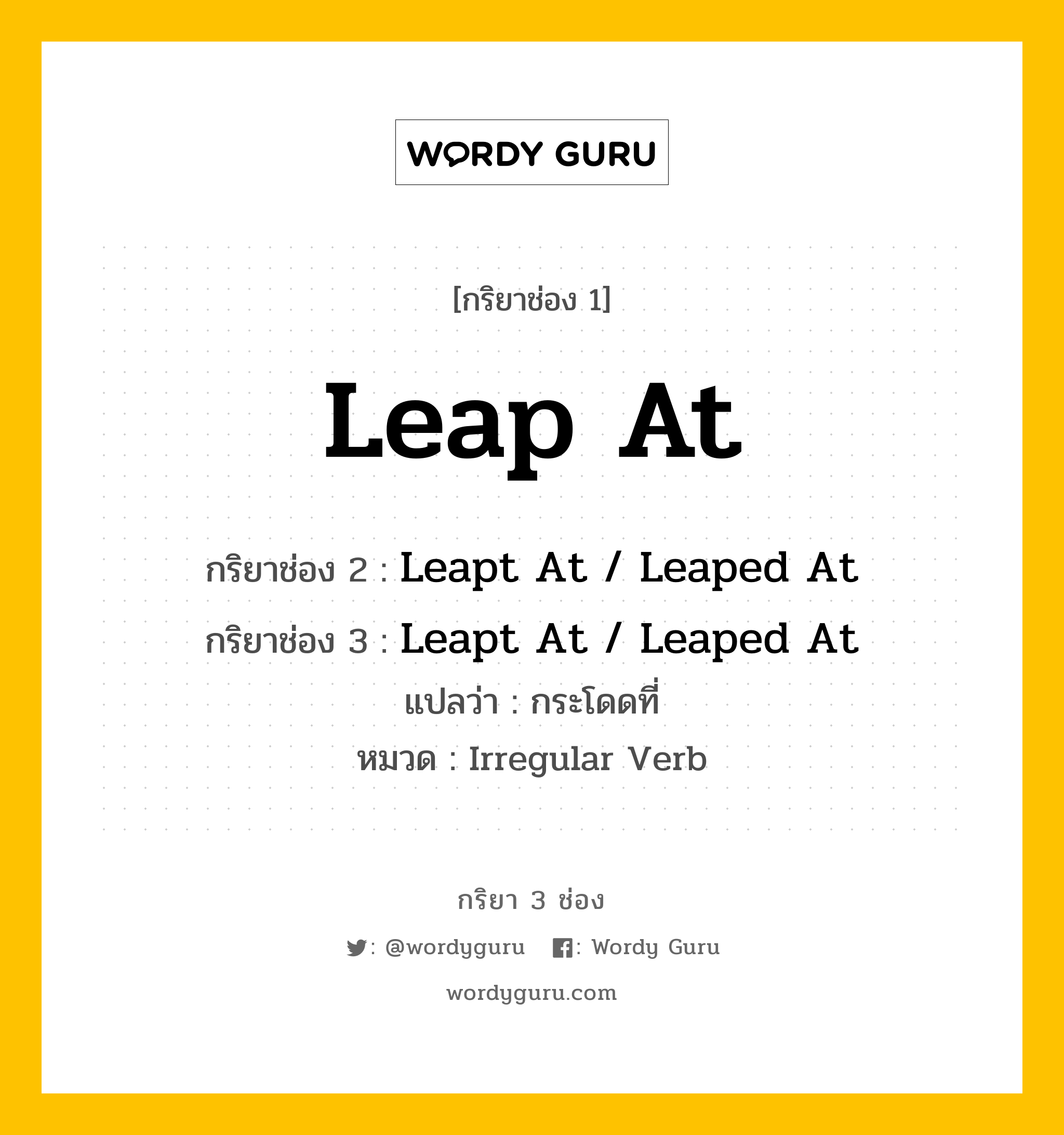 กริยา 3 ช่อง ของ Leap At คืออะไร? มาดูคำอ่าน คำแปลกันเลย, กริยาช่อง 1 Leap At กริยาช่อง 2 Leapt At / Leaped At กริยาช่อง 3 Leapt At / Leaped At แปลว่า กระโดดที่ หมวด Irregular Verb หมวด Irregular Verb