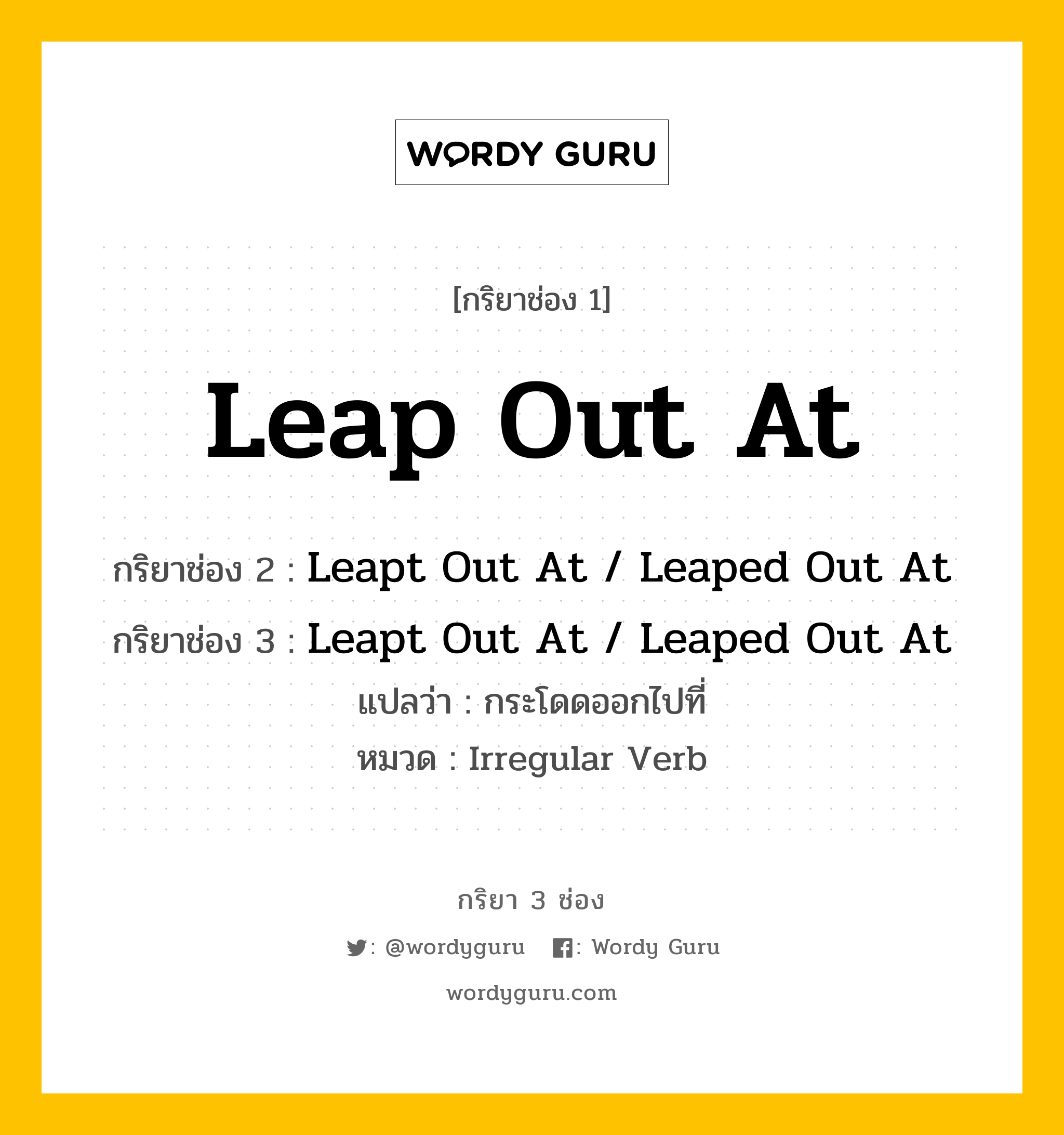 กริยา 3 ช่อง ของ Leap Out At คืออะไร? มาดูคำอ่าน คำแปลกันเลย, กริยาช่อง 1 Leap Out At กริยาช่อง 2 Leapt Out At / Leaped Out At กริยาช่อง 3 Leapt Out At / Leaped Out At แปลว่า กระโดดออกไปที่ หมวด Irregular Verb หมวด Irregular Verb
