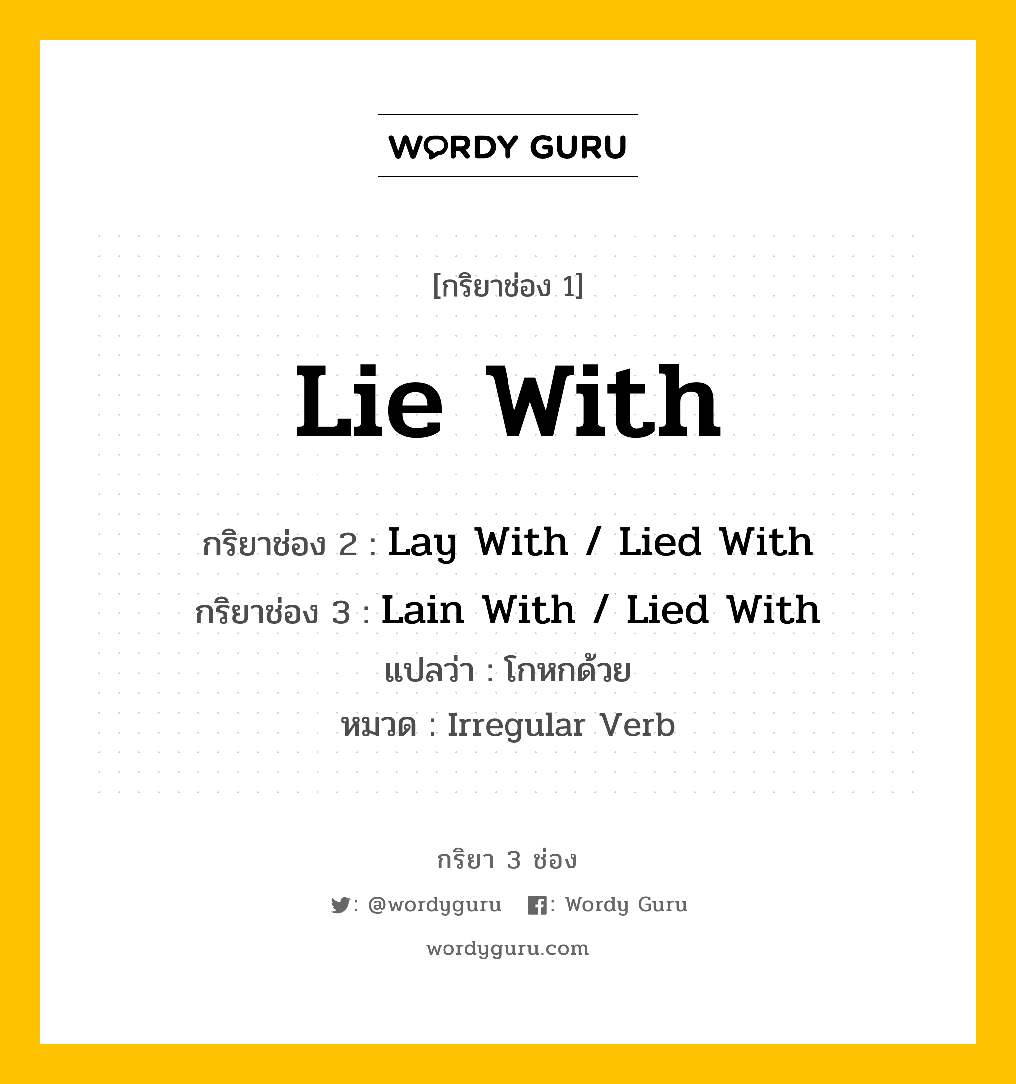 กริยา 3 ช่อง ของ Lie With คืออะไร? มาดูคำอ่าน คำแปลกันเลย, กริยาช่อง 1 Lie With กริยาช่อง 2 Lay With / Lied With กริยาช่อง 3 Lain With / Lied With แปลว่า โกหกด้วย หมวด Irregular Verb หมวด Irregular Verb