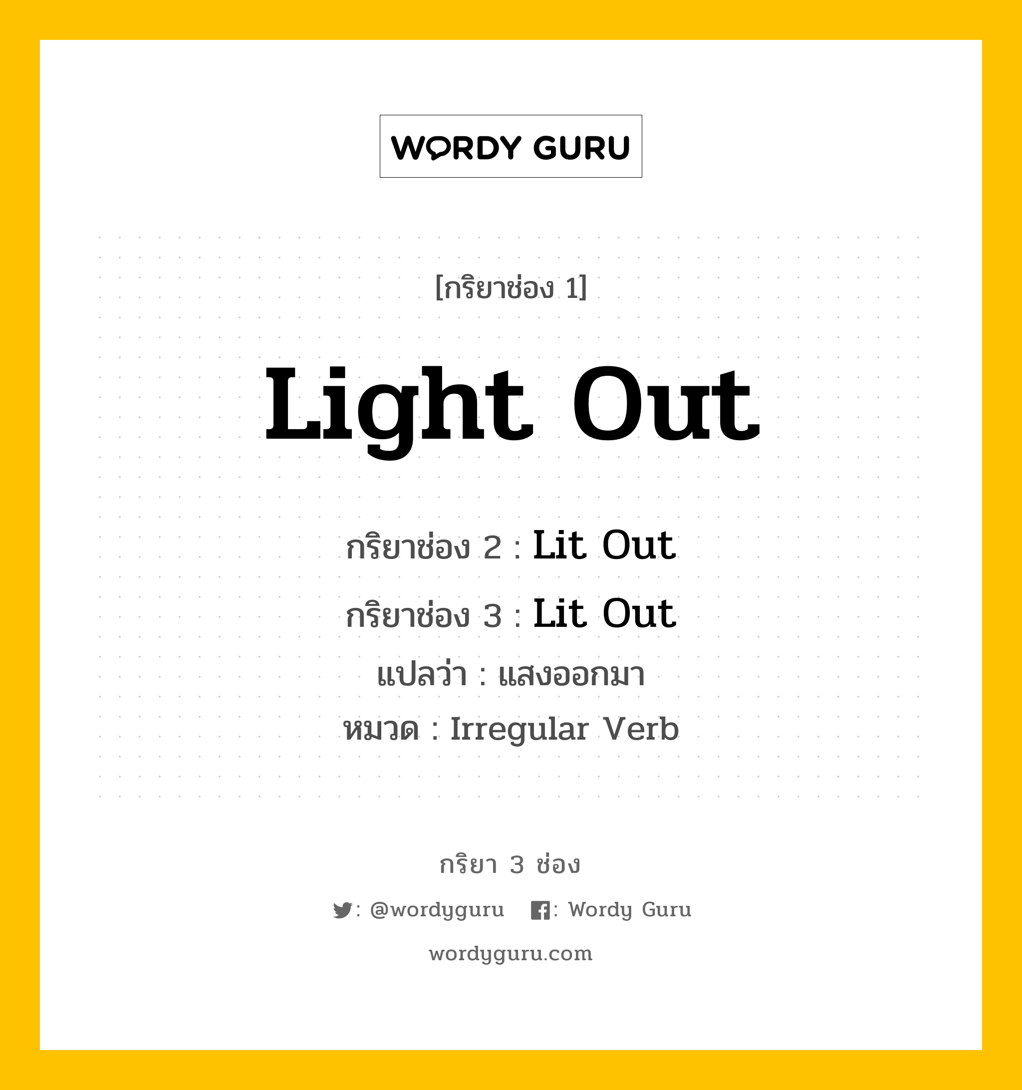 กริยา 3 ช่อง ของ Light Out คืออะไร? มาดูคำอ่าน คำแปลกันเลย, กริยาช่อง 1 Light Out กริยาช่อง 2 Lit Out กริยาช่อง 3 Lit Out แปลว่า แสงออกมา หมวด Irregular Verb หมวด Irregular Verb