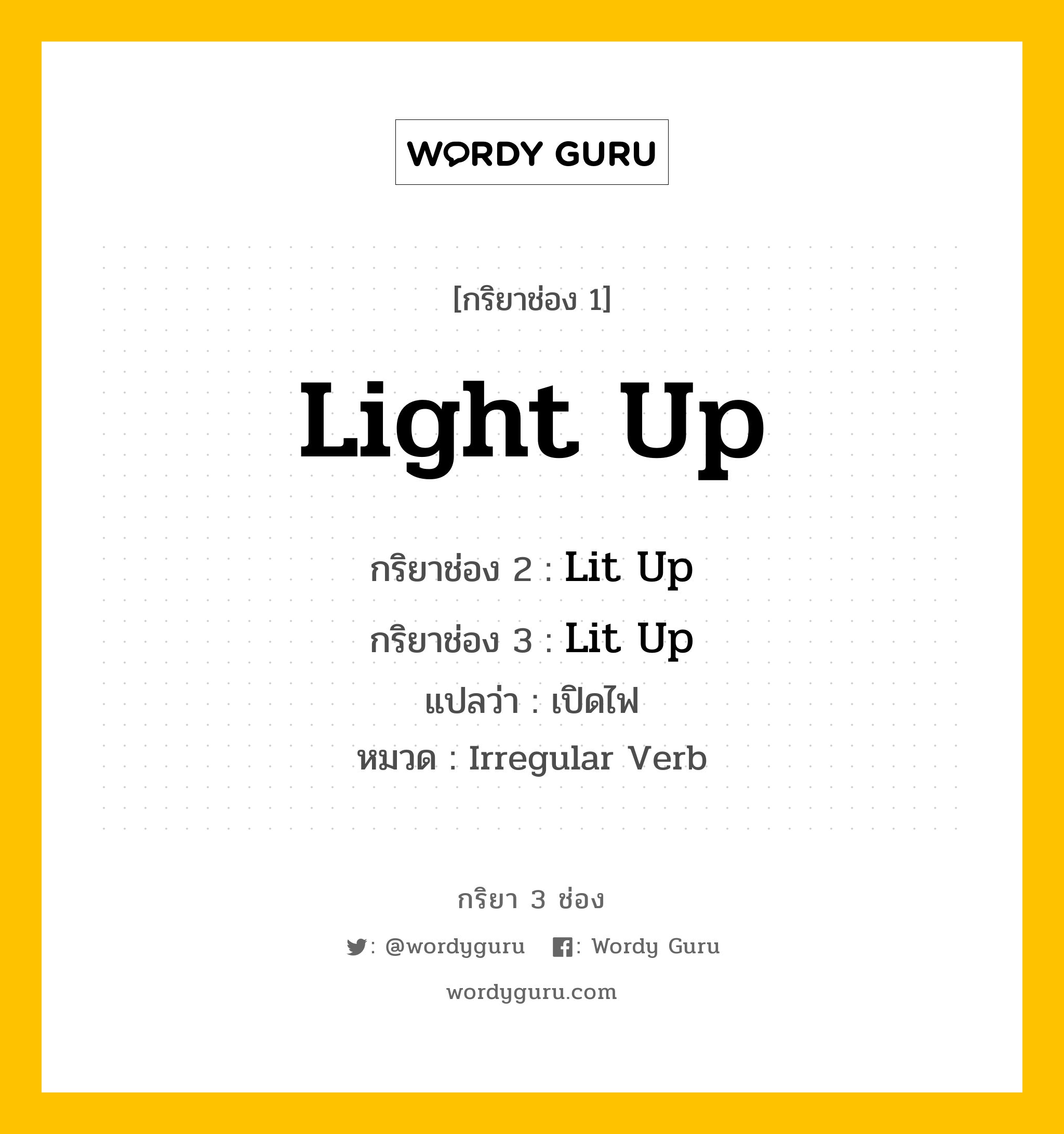 กริยา 3 ช่อง ของ Light Up คืออะไร? มาดูคำอ่าน คำแปลกันเลย, กริยาช่อง 1 Light Up กริยาช่อง 2 Lit Up กริยาช่อง 3 Lit Up แปลว่า เปิดไฟ หมวด Irregular Verb หมวด Irregular Verb