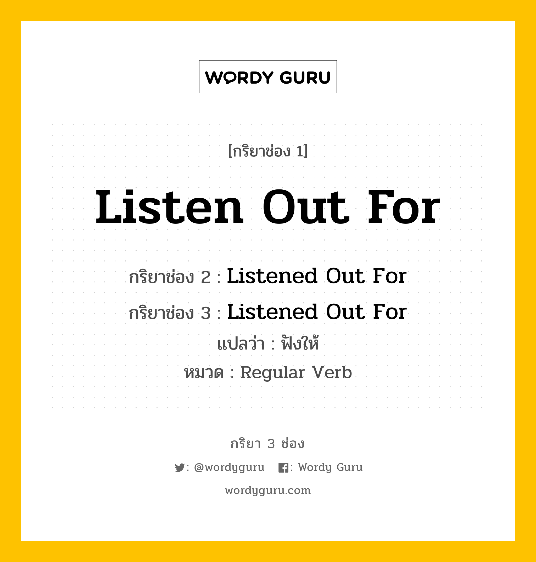 กริยา 3 ช่อง ของ Listen Out For คืออะไร? มาดูคำอ่าน คำแปลกันเลย, กริยาช่อง 1 Listen Out For กริยาช่อง 2 Listened Out For กริยาช่อง 3 Listened Out For แปลว่า ฟังให้ หมวด Regular Verb หมวด Regular Verb