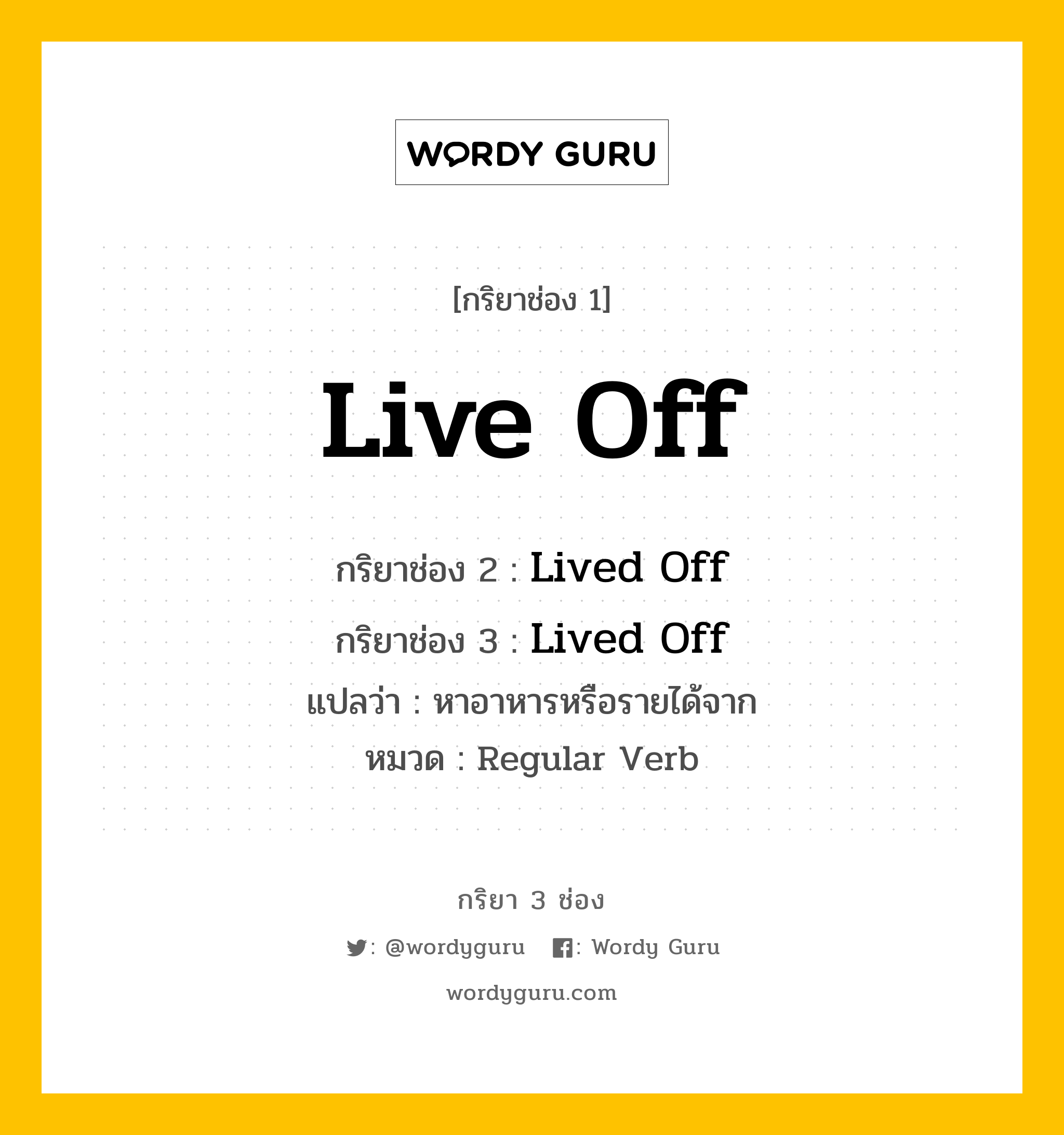 กริยา 3 ช่อง: Live Off ช่อง 2 Live Off ช่อง 3 คืออะไร, กริยาช่อง 1 Live Off กริยาช่อง 2 Lived Off กริยาช่อง 3 Lived Off แปลว่า หาอาหารหรือรายได้จาก หมวด Regular Verb หมวด Regular Verb