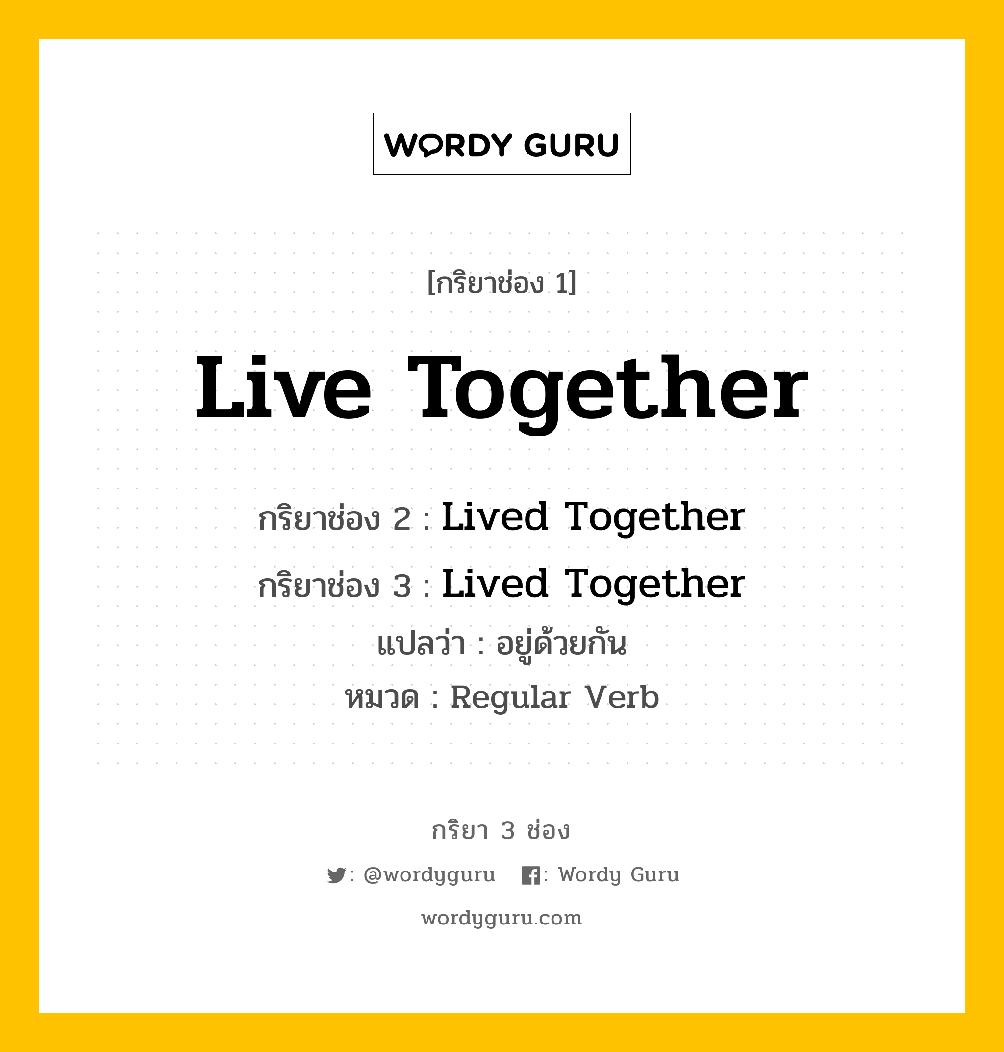 กริยา 3 ช่อง ของ Live Together คืออะไร? มาดูคำอ่าน คำแปลกันเลย, กริยาช่อง 1 Live Together กริยาช่อง 2 Lived Together กริยาช่อง 3 Lived Together แปลว่า อยู่ด้วยกัน หมวด Regular Verb หมวด Regular Verb