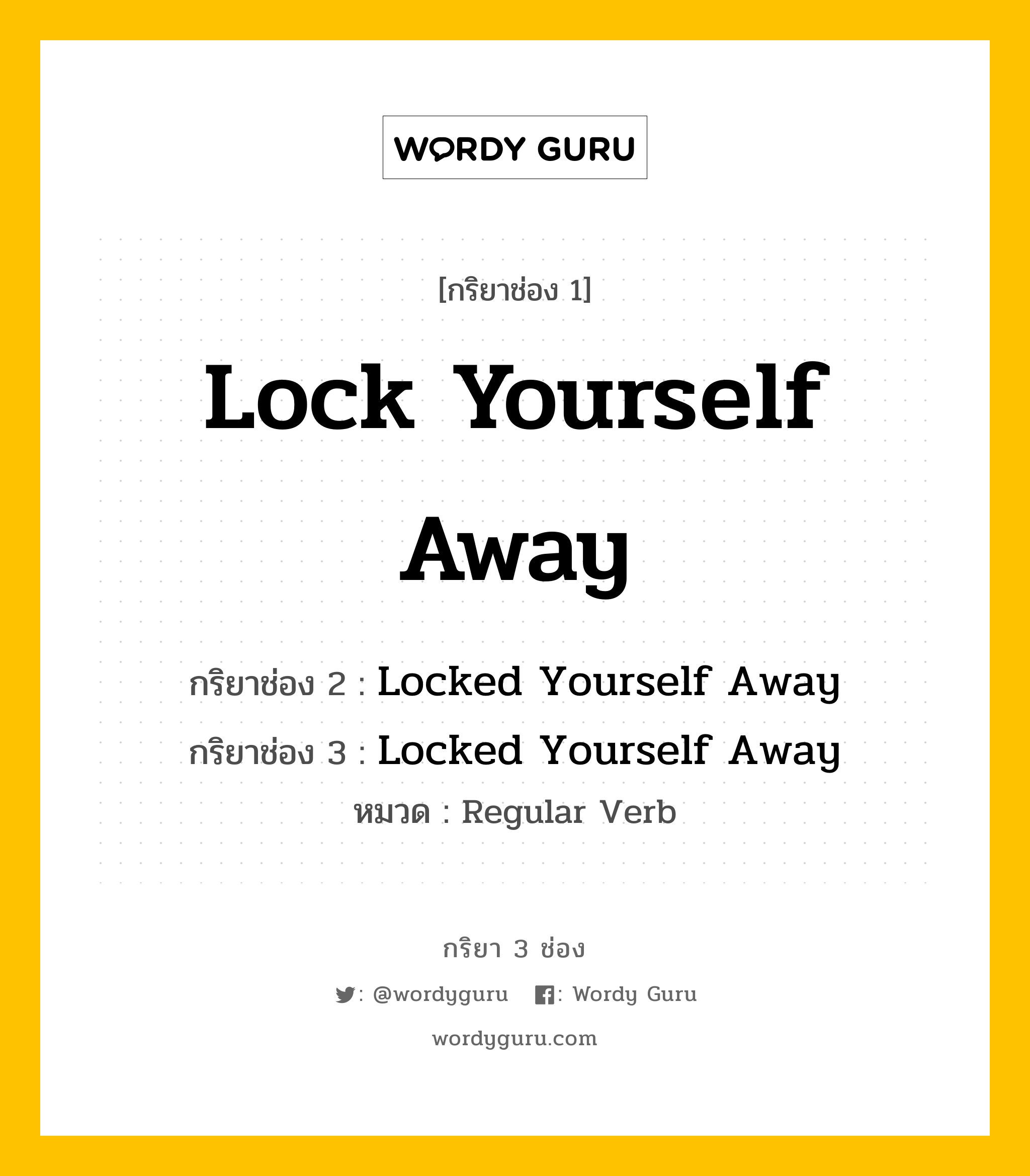 กริยา 3 ช่อง ของ Lock Yourself Away คืออะไร? มาดูคำอ่าน คำแปลกันเลย, กริยาช่อง 1 Lock Yourself Away กริยาช่อง 2 Locked Yourself Away กริยาช่อง 3 Locked Yourself Away หมวด Regular Verb หมวด Regular Verb