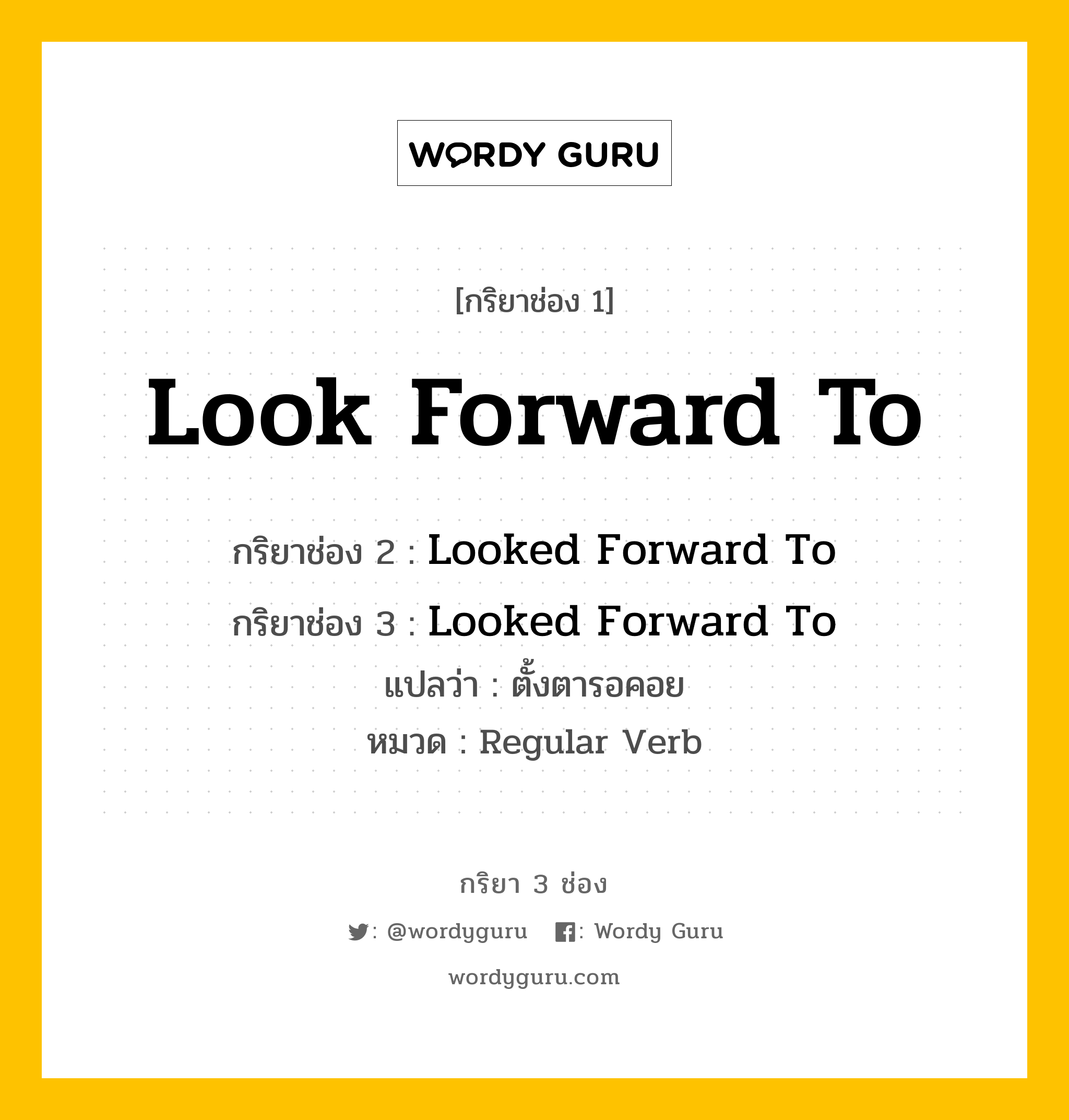กริยา 3 ช่อง ของ Look Forward To คืออะไร? มาดูคำอ่าน คำแปลกันเลย, กริยาช่อง 1 Look Forward To กริยาช่อง 2 Looked Forward To กริยาช่อง 3 Looked Forward To แปลว่า ตั้งตารอคอย หมวด Regular Verb หมวด Regular Verb