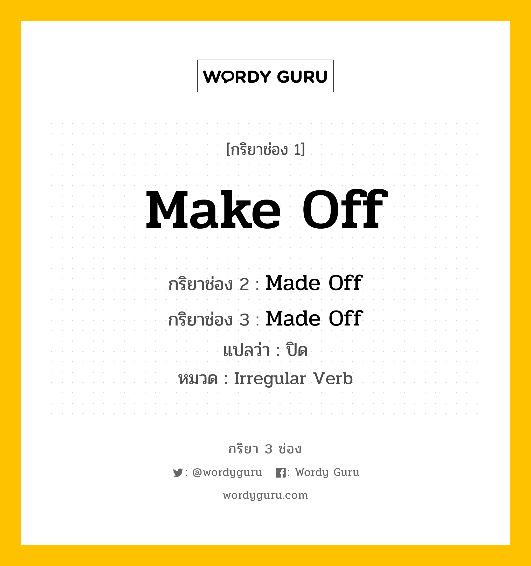 กริยา 3 ช่อง ของ Make Off คืออะไร? มาดูคำอ่าน คำแปลกันเลย, กริยาช่อง 1 Make Off กริยาช่อง 2 Made Off กริยาช่อง 3 Made Off แปลว่า ปิด หมวด Irregular Verb หมวด Irregular Verb
