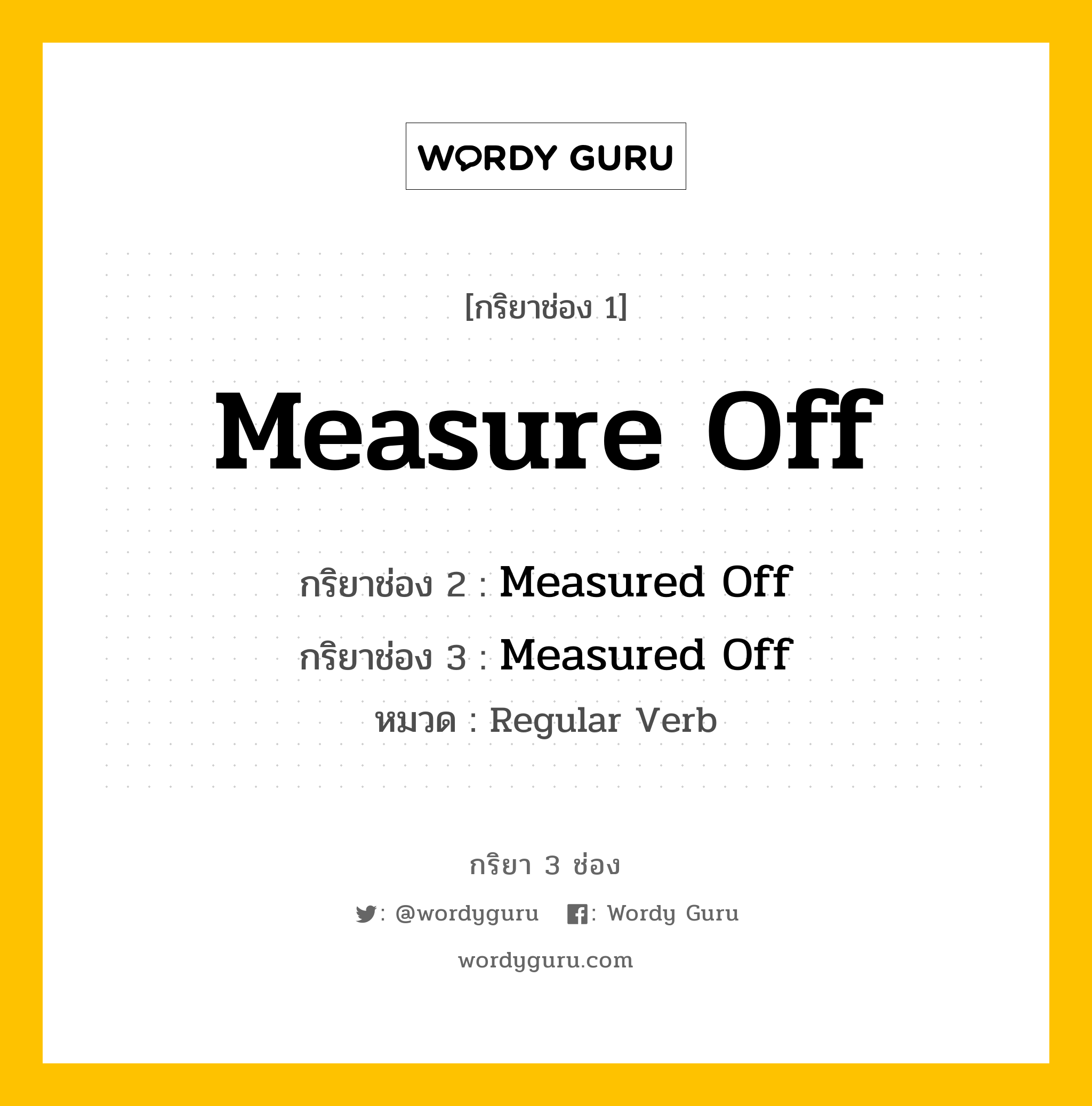 กริยา 3 ช่อง ของ Measure Off คืออะไร? มาดูคำอ่าน คำแปลกันเลย, กริยาช่อง 1 Measure Off กริยาช่อง 2 Measured Off กริยาช่อง 3 Measured Off หมวด Regular Verb หมวด Regular Verb