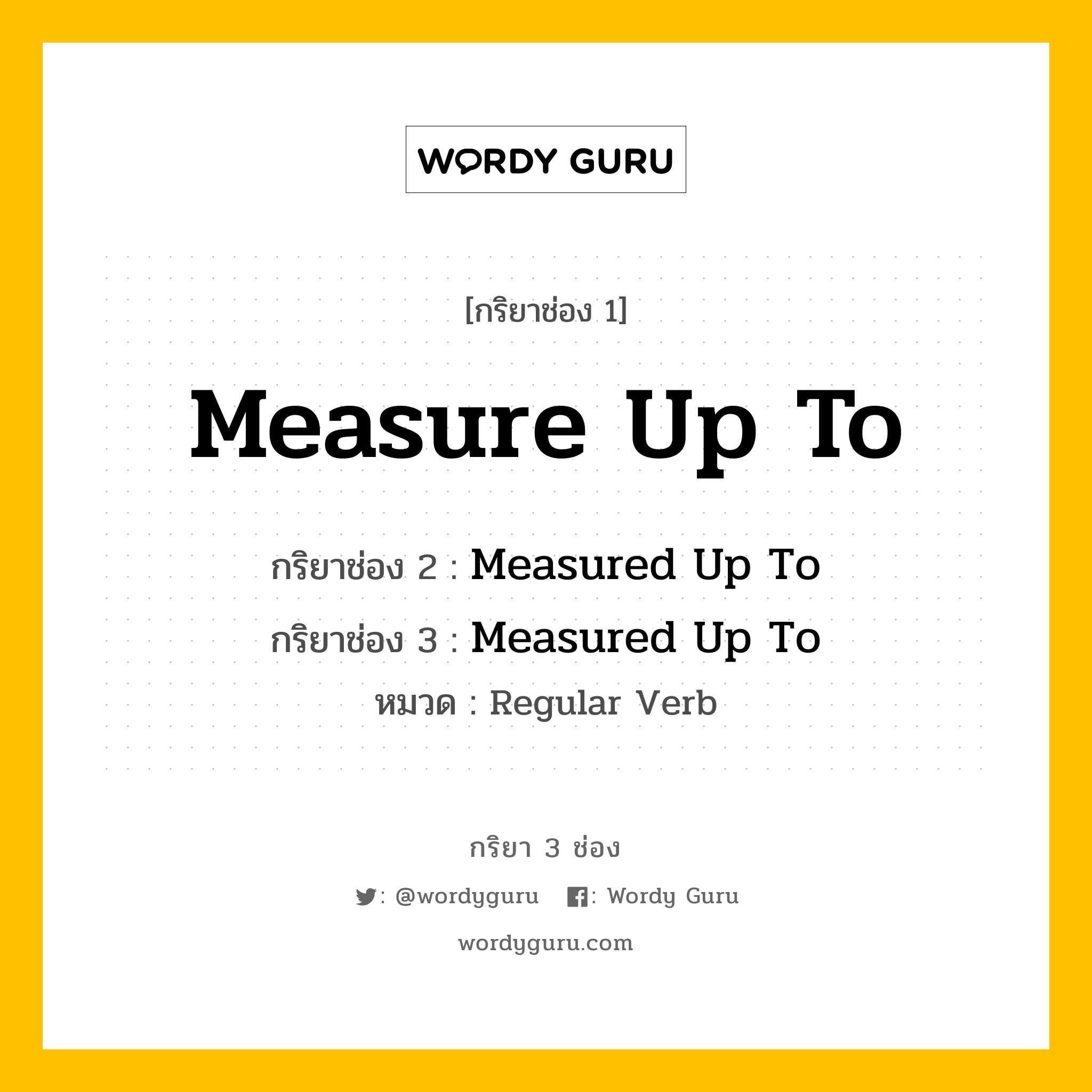 กริยา 3 ช่อง ของ Measure Up To คืออะไร? มาดูคำอ่าน คำแปลกันเลย, กริยาช่อง 1 Measure Up To กริยาช่อง 2 Measured Up To กริยาช่อง 3 Measured Up To หมวด Regular Verb หมวด Regular Verb
