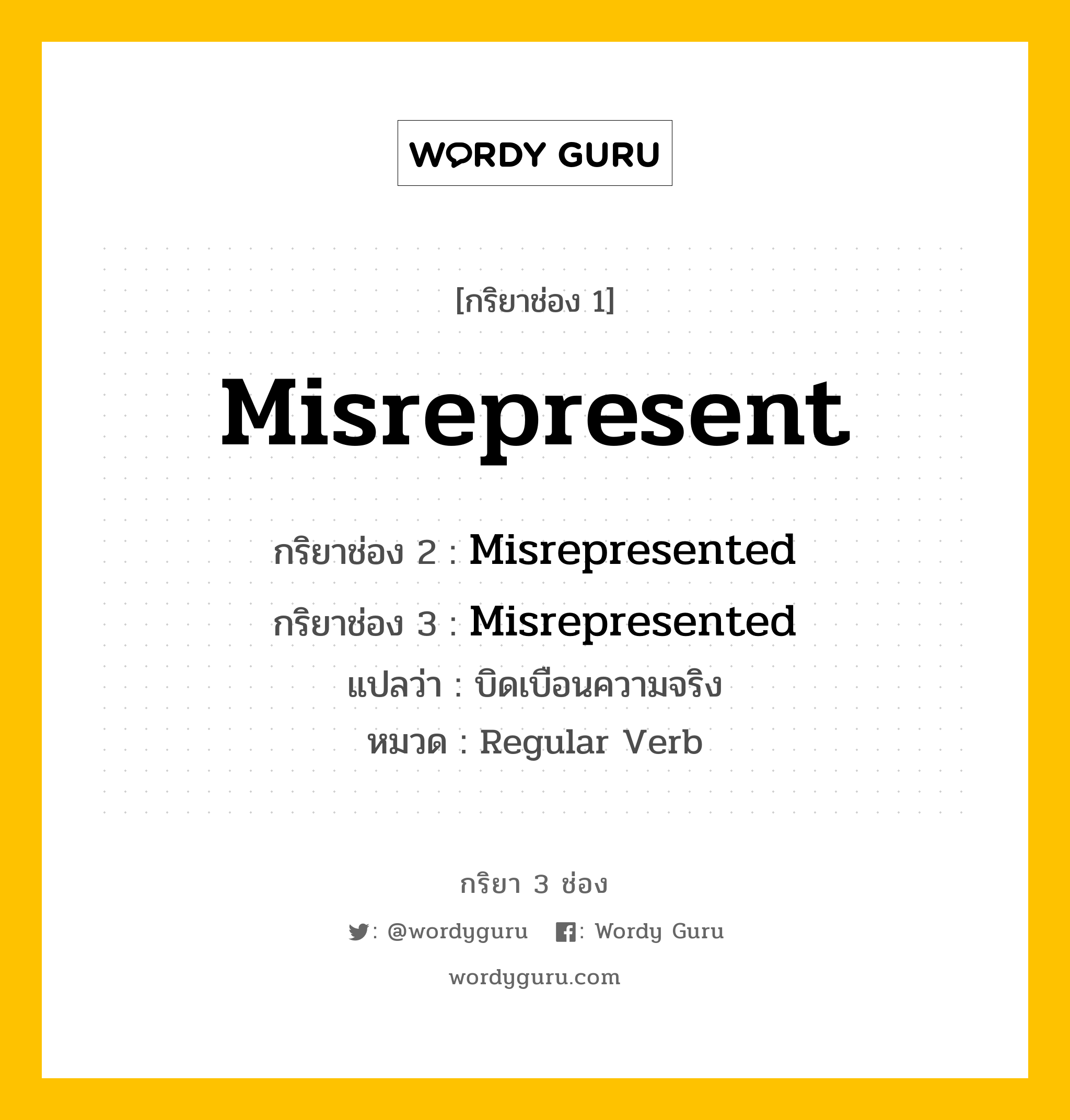 กริยา 3 ช่อง ของ Misrepresent คืออะไร? มาดูคำอ่าน คำแปลกันเลย, กริยาช่อง 1 Misrepresent กริยาช่อง 2 Misrepresented กริยาช่อง 3 Misrepresented แปลว่า บิดเบือนความจริง หมวด Regular Verb หมวด Regular Verb