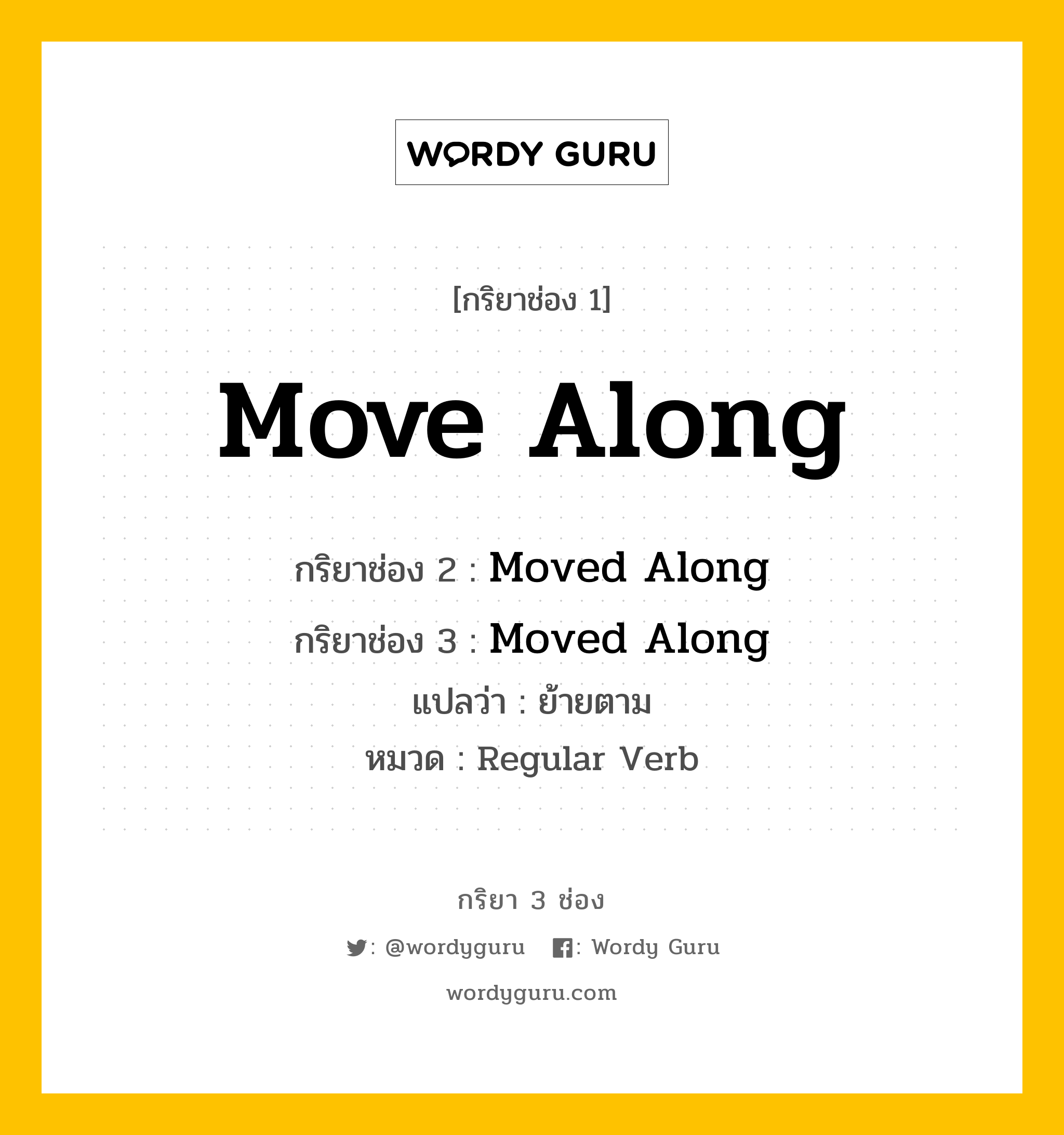 กริยา 3 ช่อง ของ Move Along คืออะไร? มาดูคำอ่าน คำแปลกันเลย, กริยาช่อง 1 Move Along กริยาช่อง 2 Moved Along กริยาช่อง 3 Moved Along แปลว่า ย้ายตาม หมวด Regular Verb หมวด Regular Verb