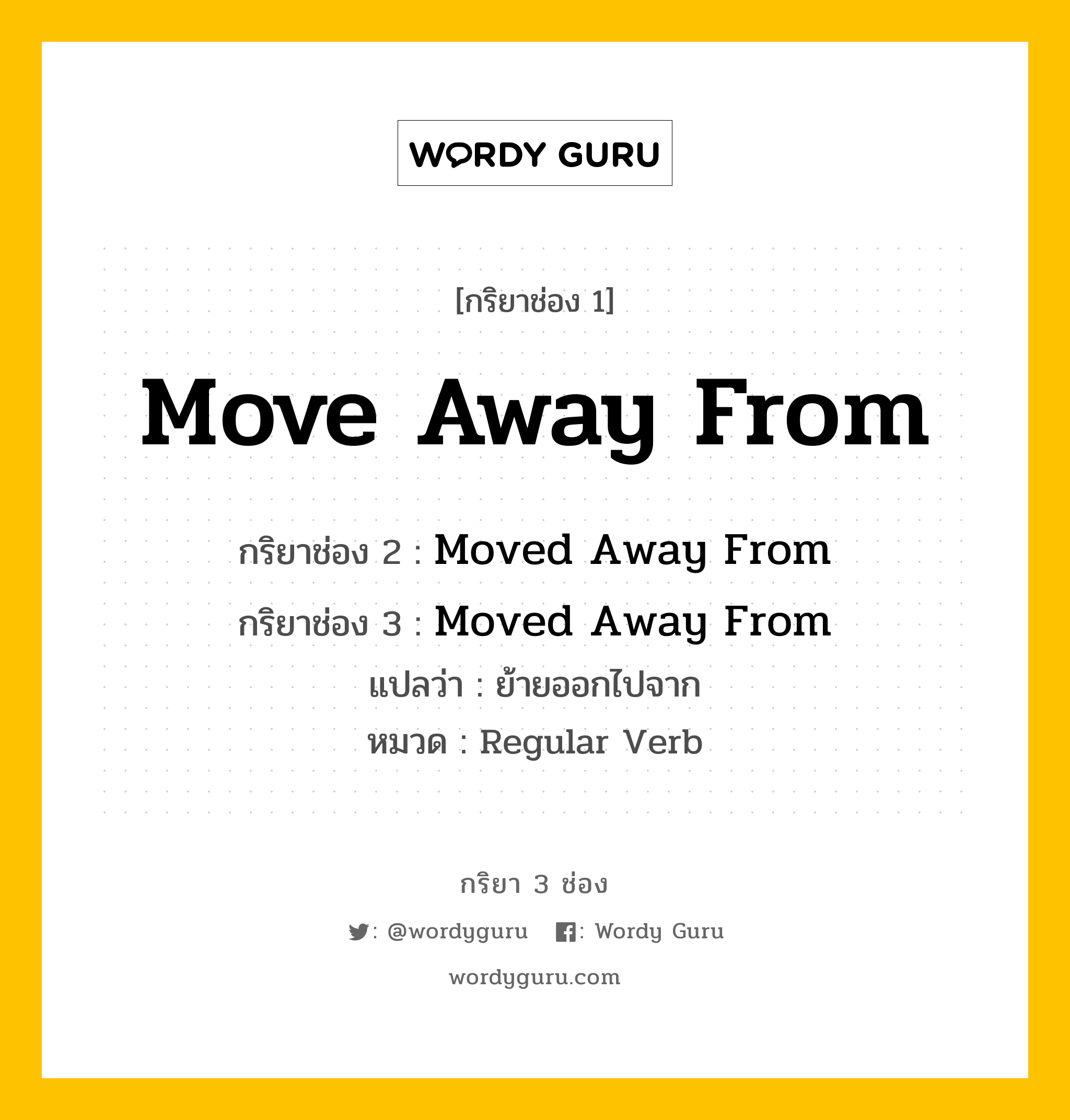 กริยา 3 ช่อง ของ Move Away From คืออะไร? มาดูคำอ่าน คำแปลกันเลย, กริยาช่อง 1 Move Away From กริยาช่อง 2 Moved Away From กริยาช่อง 3 Moved Away From แปลว่า ย้ายออกไปจาก หมวด Regular Verb หมวด Regular Verb