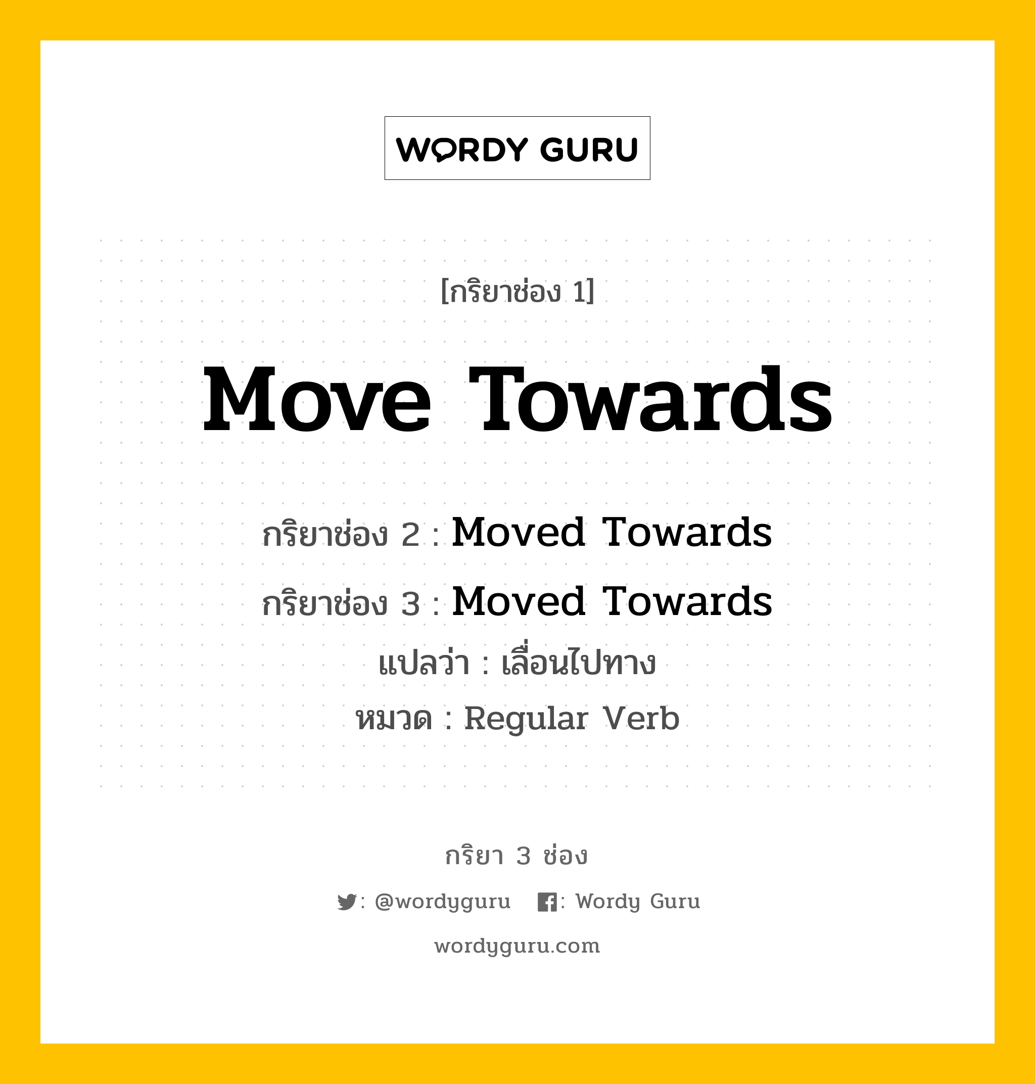 กริยา 3 ช่อง ของ Move Towards คืออะไร? มาดูคำอ่าน คำแปลกันเลย, กริยาช่อง 1 Move Towards กริยาช่อง 2 Moved Towards กริยาช่อง 3 Moved Towards แปลว่า เลื่อนไปทาง หมวด Regular Verb หมวด Regular Verb