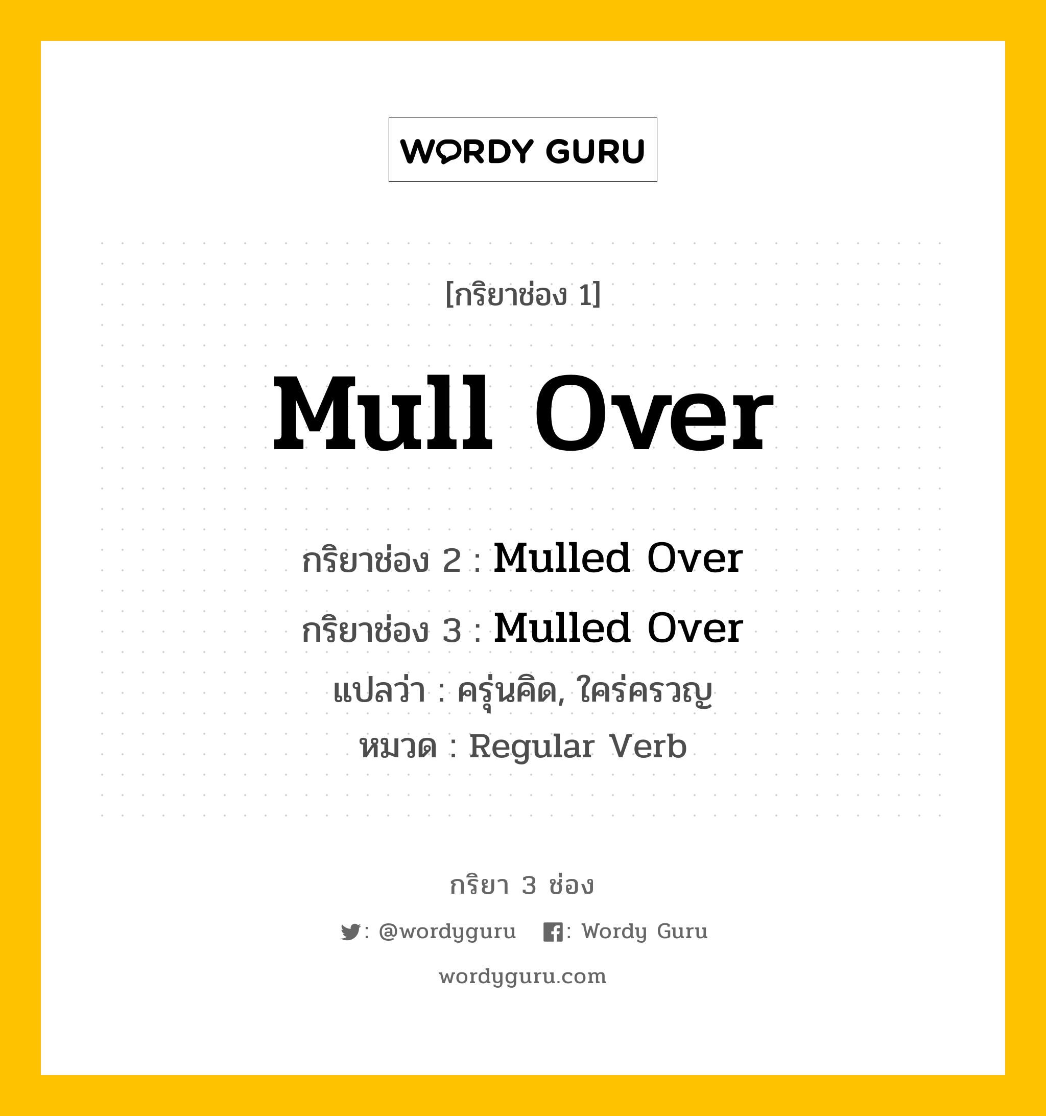 กริยา 3 ช่อง ของ Mull Over คืออะไร? มาดูคำอ่าน คำแปลกันเลย, กริยาช่อง 1 Mull Over กริยาช่อง 2 Mulled Over กริยาช่อง 3 Mulled Over แปลว่า ครุ่นคิด, ใคร่ครวญ หมวด Regular Verb หมวด Regular Verb