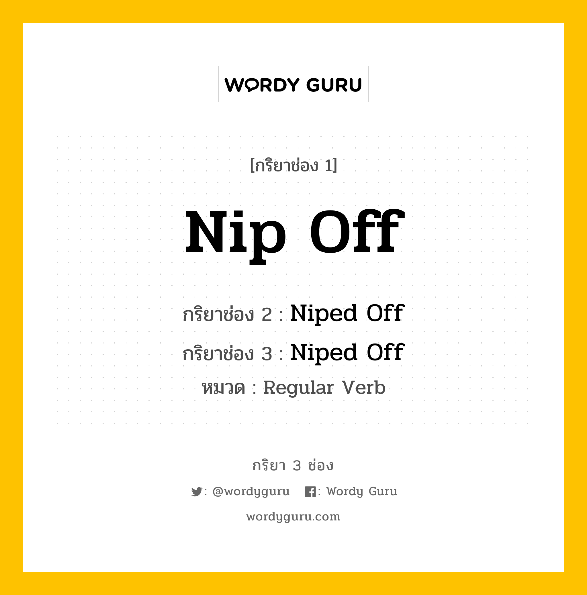 กริยา 3 ช่อง ของ Nip Off คืออะไร? มาดูคำอ่าน คำแปลกันเลย, กริยาช่อง 1 Nip Off กริยาช่อง 2 Niped Off กริยาช่อง 3 Niped Off หมวด Regular Verb หมวด Regular Verb