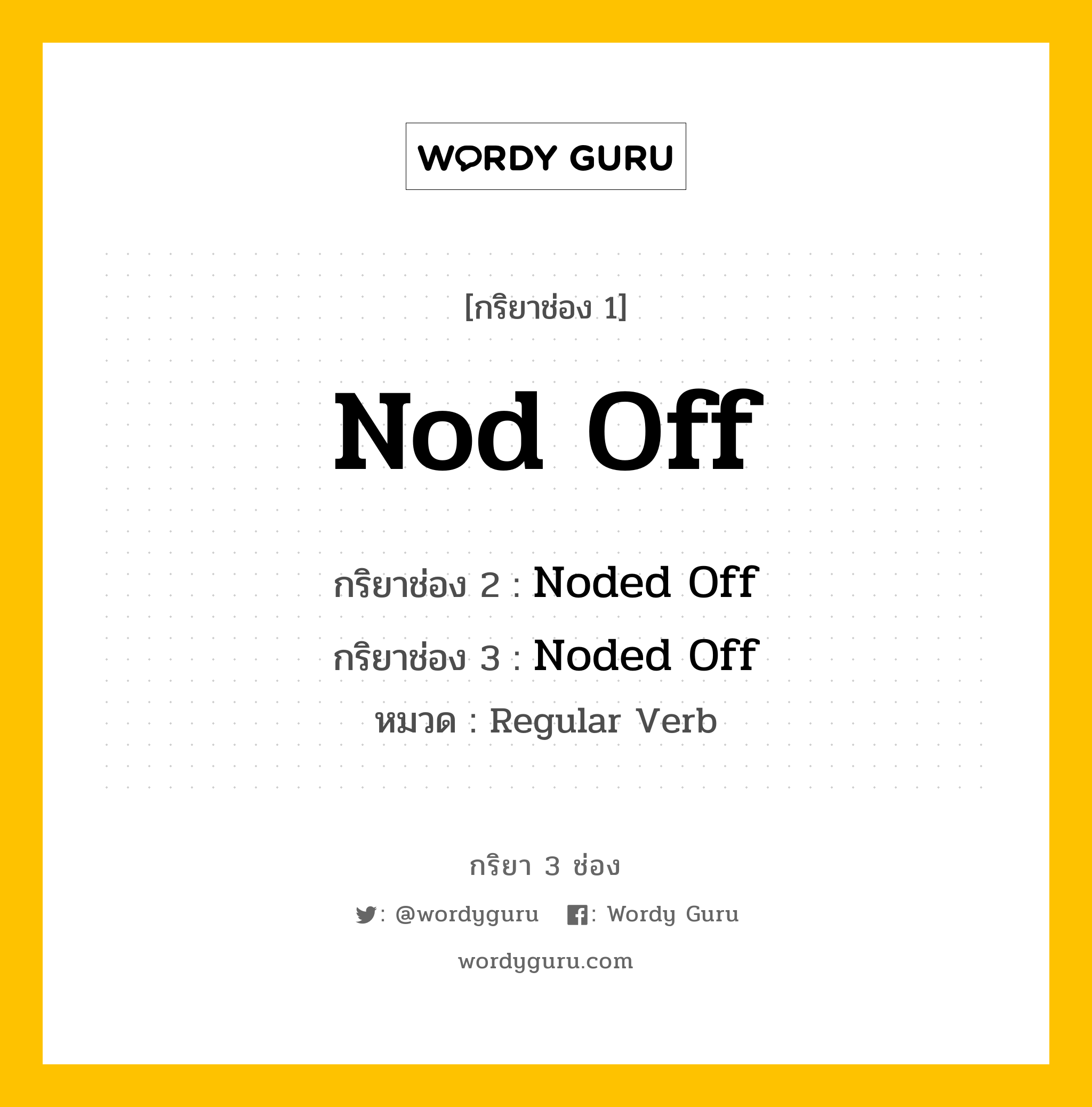 กริยา 3 ช่อง ของ Nod Off คืออะไร? มาดูคำอ่าน คำแปลกันเลย, กริยาช่อง 1 Nod Off กริยาช่อง 2 Noded Off กริยาช่อง 3 Noded Off หมวด Regular Verb หมวด Regular Verb