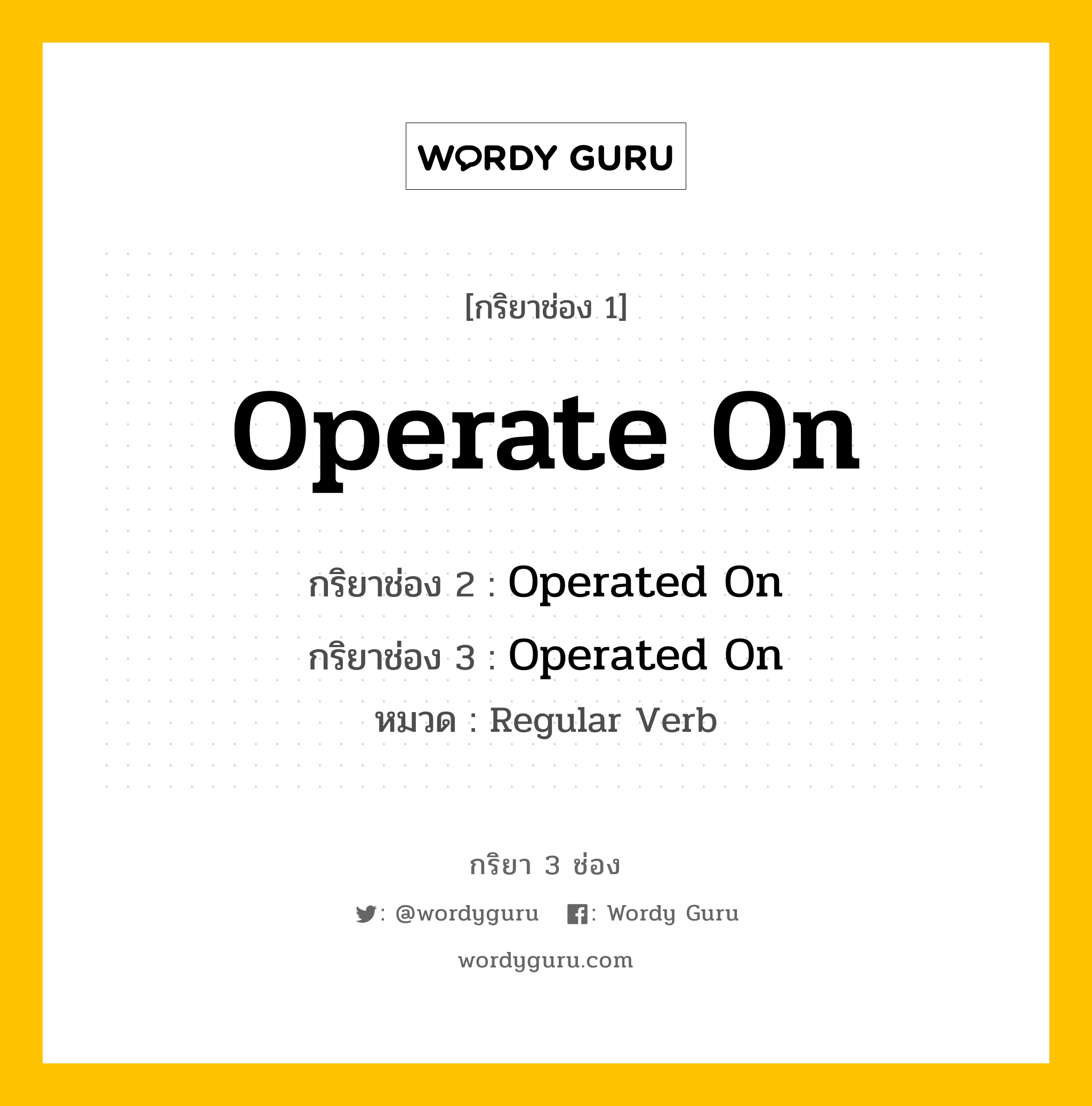 กริยา 3 ช่อง ของ Operate On คืออะไร? มาดูคำอ่าน คำแปลกันเลย, กริยาช่อง 1 Operate On กริยาช่อง 2 Operated On กริยาช่อง 3 Operated On หมวด Regular Verb หมวด Regular Verb