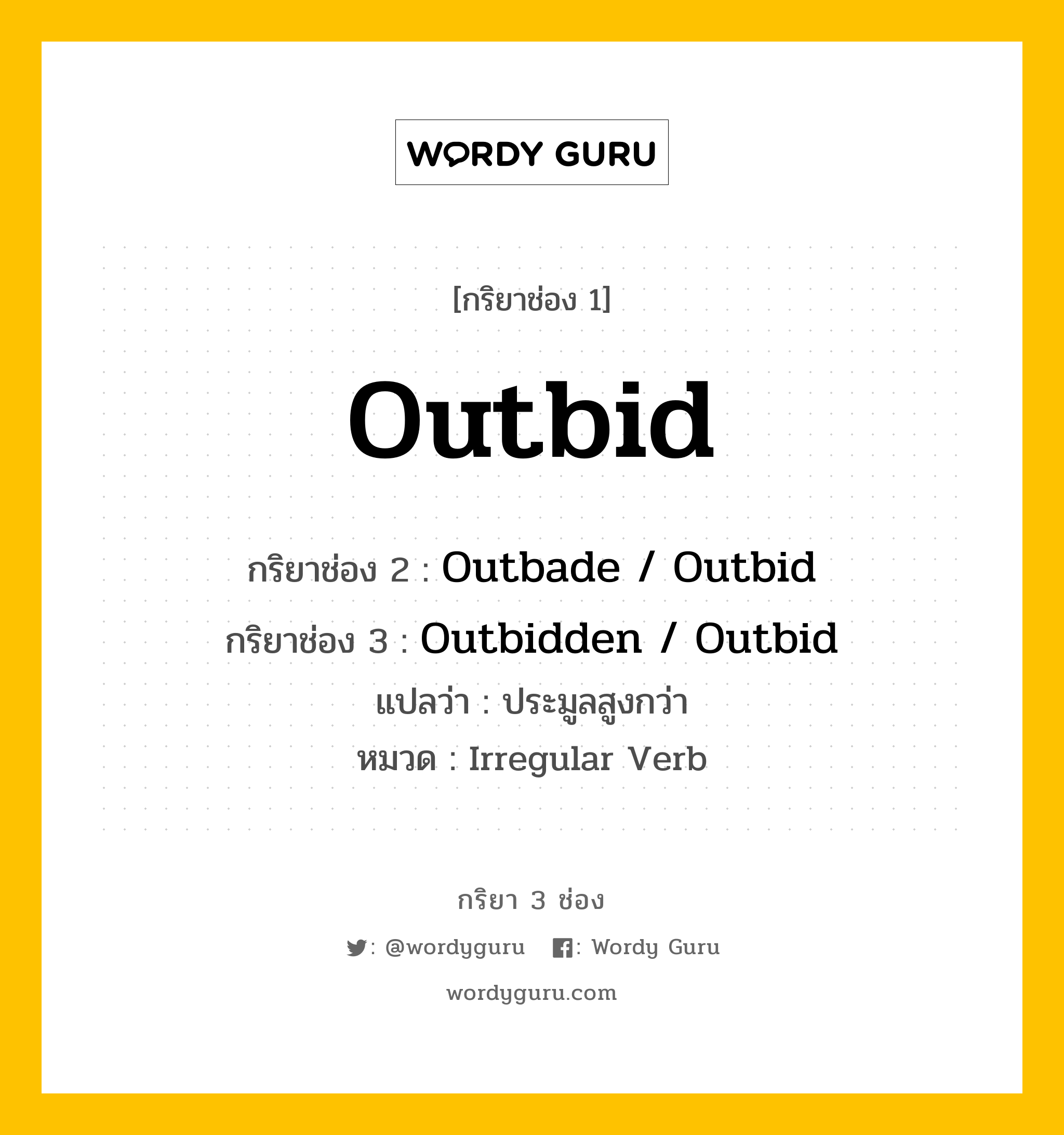 กริยา 3 ช่อง ของ Outbid คืออะไร? มาดูคำอ่าน คำแปลกันเลย, กริยาช่อง 1 Outbid กริยาช่อง 2 Outbade / Outbid กริยาช่อง 3 Outbidden / Outbid แปลว่า ประมูลสูงกว่า หมวด Irregular Verb หมวด Irregular Verb