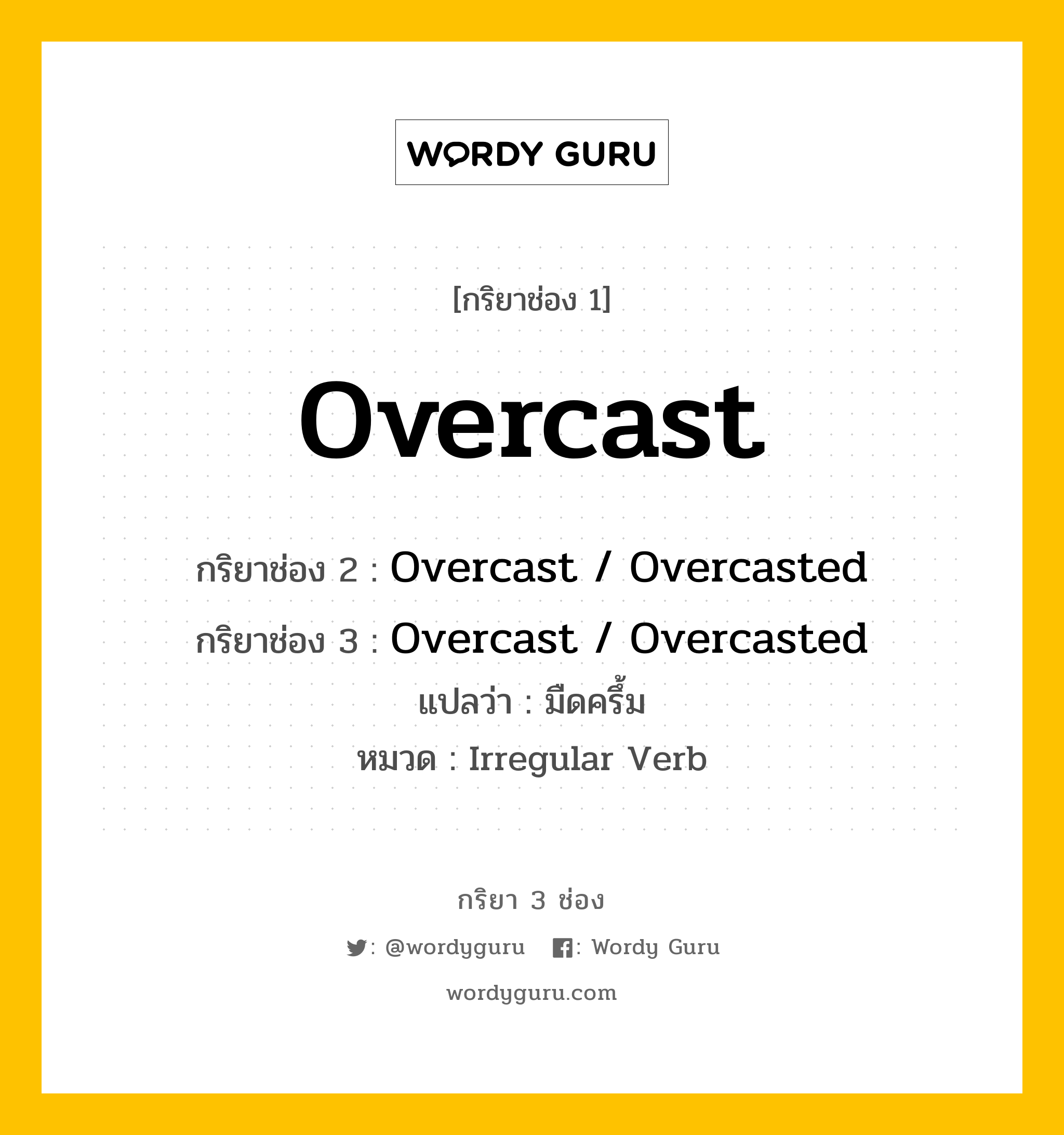 กริยา 3 ช่อง ของ Overcast คืออะไร? มาดูคำอ่าน คำแปลกันเลย, กริยาช่อง 1 Overcast กริยาช่อง 2 Overcast / Overcasted กริยาช่อง 3 Overcast / Overcasted แปลว่า มืดครึ้ม หมวด Irregular Verb หมวด Irregular Verb