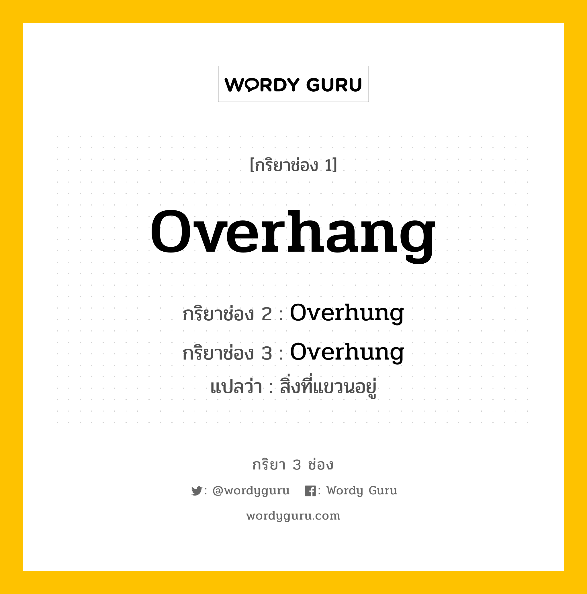 กริยา 3 ช่อง ของ Overhang คืออะไร? มาดูคำอ่าน คำแปลกันเลย, กริยาช่อง 1 Overhang กริยาช่อง 2 Overhung กริยาช่อง 3 Overhung แปลว่า สิ่งที่แขวนอยู่ หมวด Irregular Verb