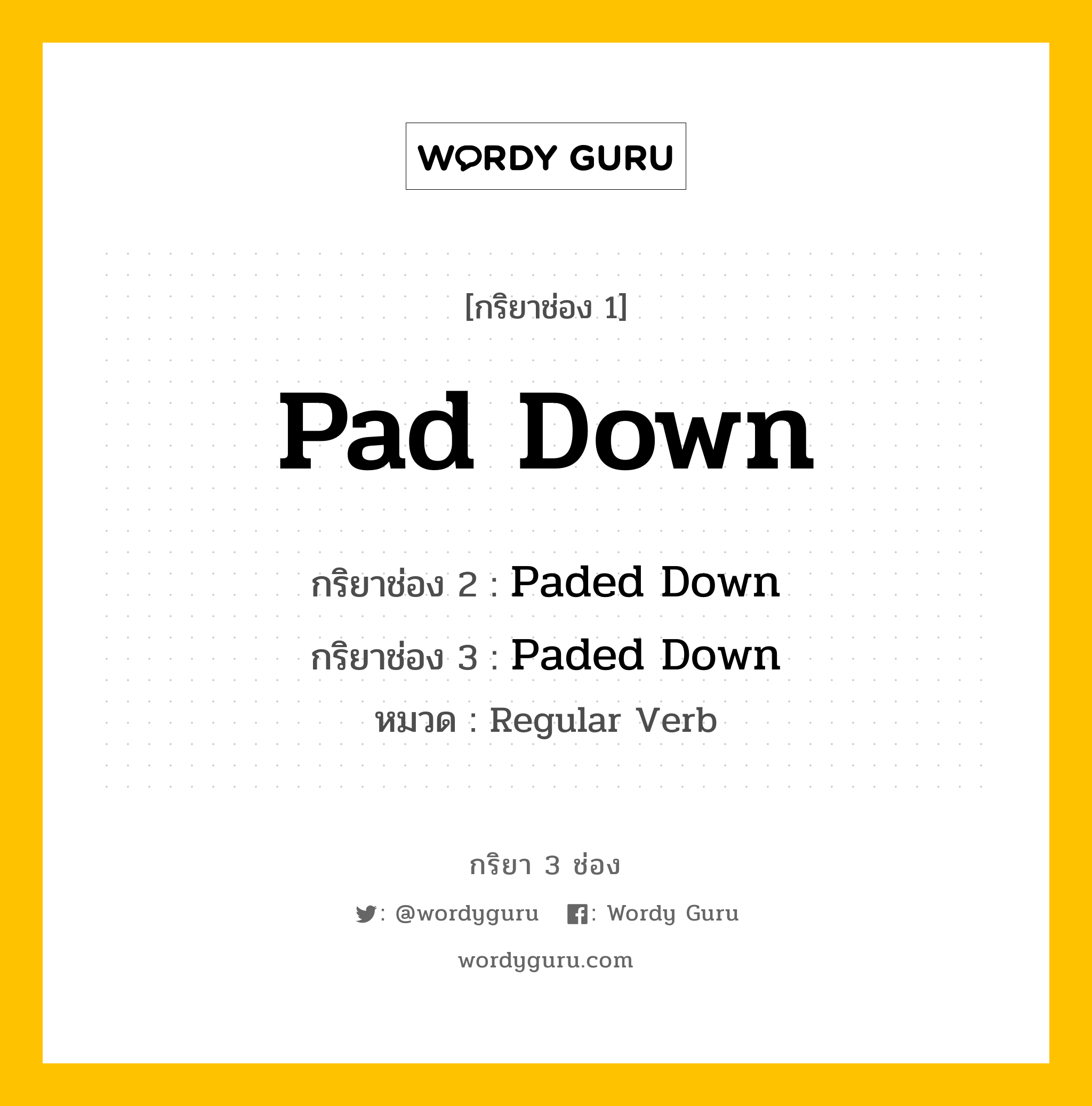 กริยา 3 ช่อง ของ Pad Down คืออะไร? มาดูคำอ่าน คำแปลกันเลย, กริยาช่อง 1 Pad Down กริยาช่อง 2 Paded Down กริยาช่อง 3 Paded Down หมวด Regular Verb หมวด Regular Verb