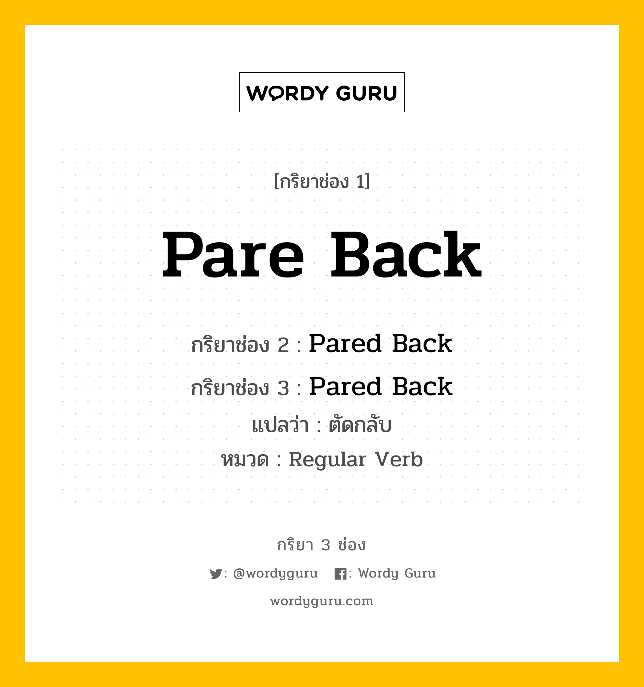 กริยา 3 ช่อง ของ Pare Back คืออะไร? มาดูคำอ่าน คำแปลกันเลย, กริยาช่อง 1 Pare Back กริยาช่อง 2 Pared Back กริยาช่อง 3 Pared Back แปลว่า ตัดกลับ หมวด Regular Verb หมวด Regular Verb